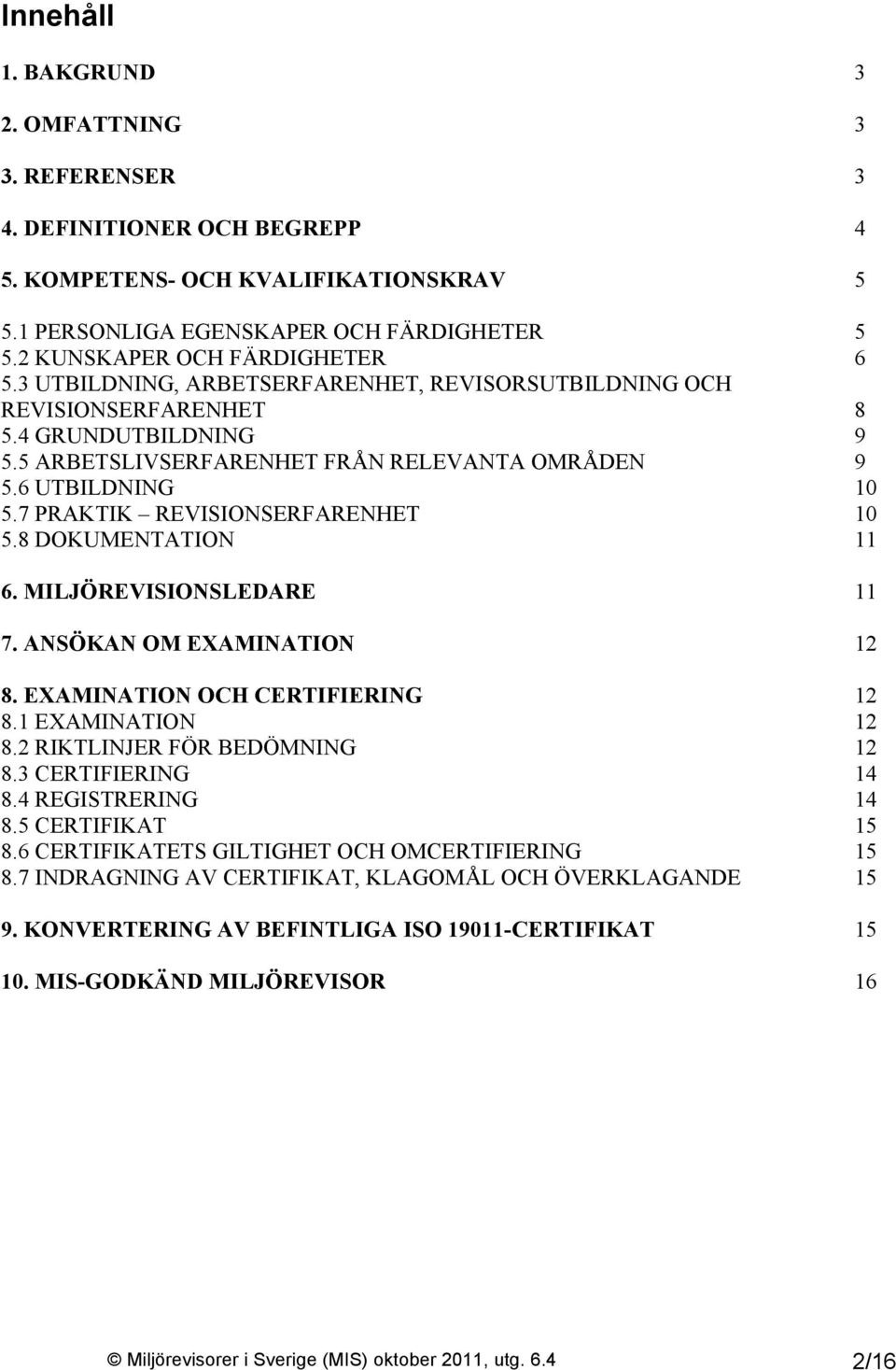 6 UTBILDNING 10 5.7 PRAKTIK REVISIONSERFARENHET 10 5.8 DOKUMENTATION 11 6. MILJÖREVISIONSLEDARE 11 7. ANSÖKAN OM EXAMINATION 12 8. EXAMINATION OCH CERTIFIERING 12 8.1 EXAMINATION 12 8.