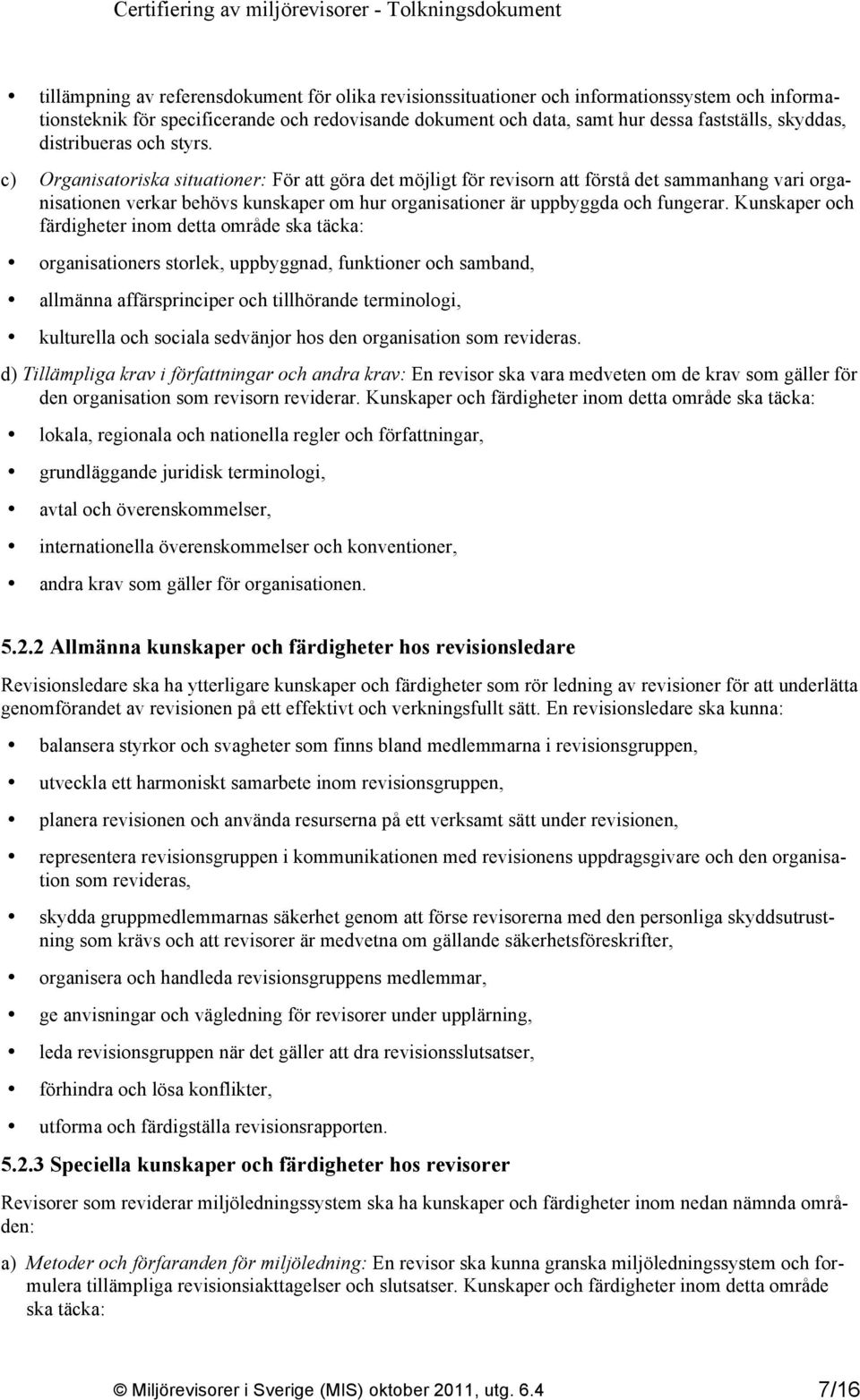 c) Organisatoriska situationer: För att göra det möjligt för revisorn att förstå det sammanhang vari organisationen verkar behövs kunskaper om hur organisationer är uppbyggda och fungerar.