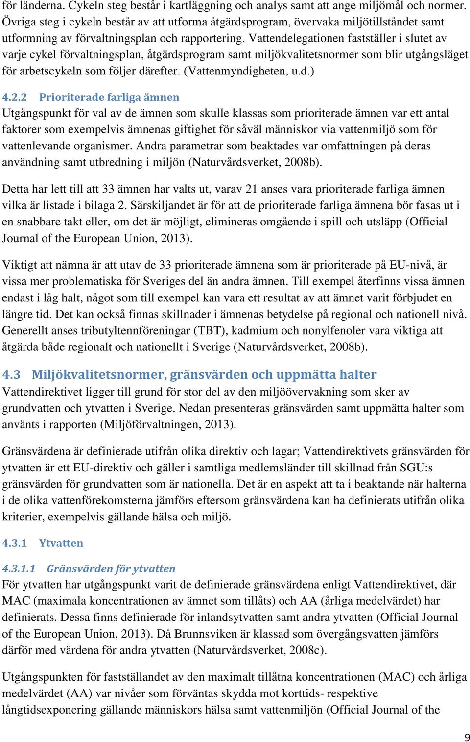 Vattendelegationen fastställer i slutet av varje cykel förvaltningsplan, åtgärdsprogram samt miljökvalitetsnormer som blir utgångsläget för arbetscykeln som följer därefter. (Vattenmyndigheten, u.d.) 4.