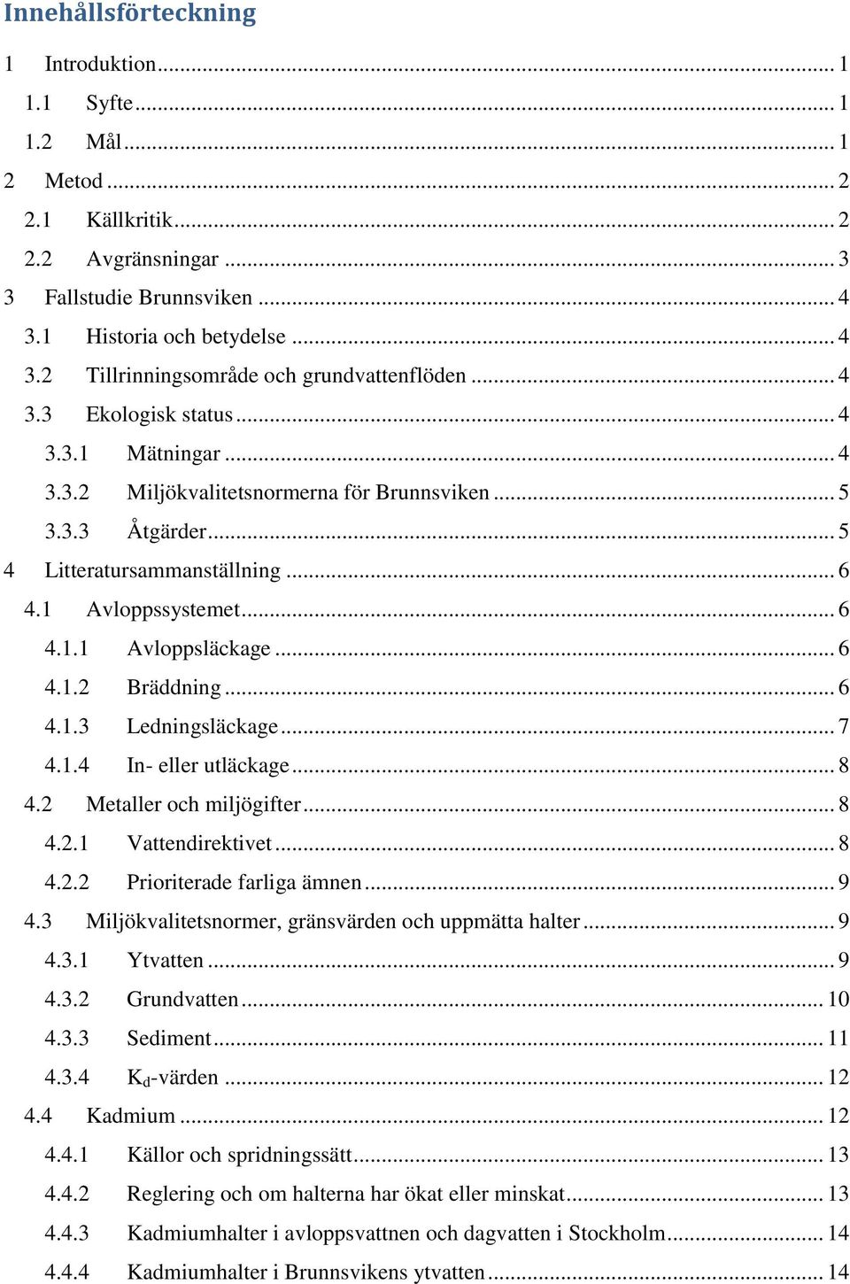 .. 6 4.1.2 Bräddning... 6 4.1.3 Ledningsläckage... 7 4.1.4 In- eller utläckage... 8 4.2 Metaller och miljögifter... 8 4.2.1 Vattendirektivet... 8 4.2.2 Prioriterade farliga ämnen... 9 4.