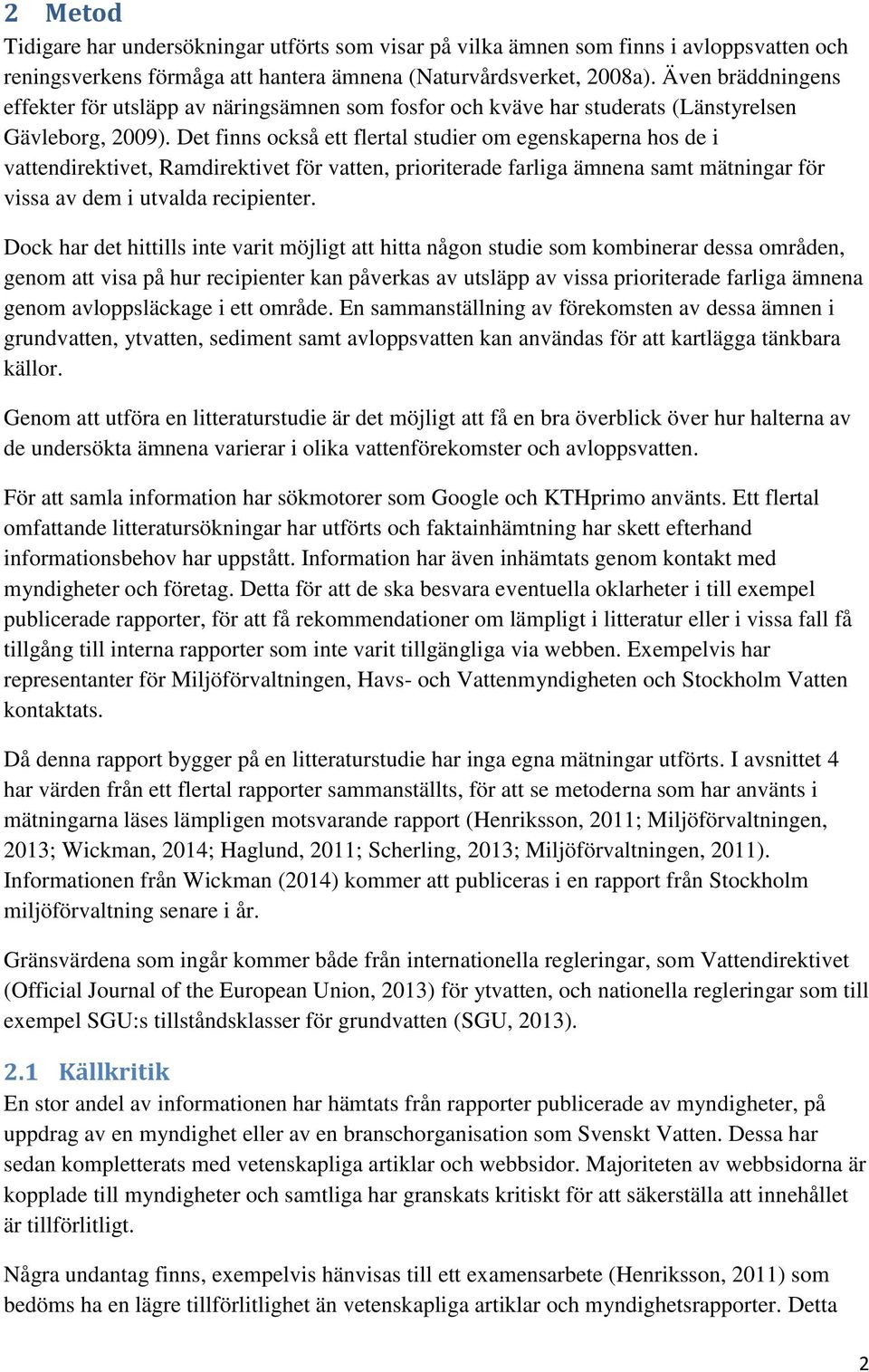 Det finns också ett flertal studier om egenskaperna hos de i vattendirektivet, Ramdirektivet för vatten, prioriterade farliga ämnena samt mätningar för vissa av dem i utvalda recipienter.