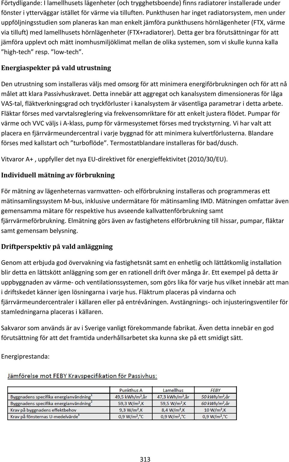 (FTX+radiatorer). Detta ger bra förutsättningar för att jämföra upplevt och mätt inomhusmiljöklimat mellan de olika systemen, som vi skulle kunna kalla high-tech resp. low-tech.