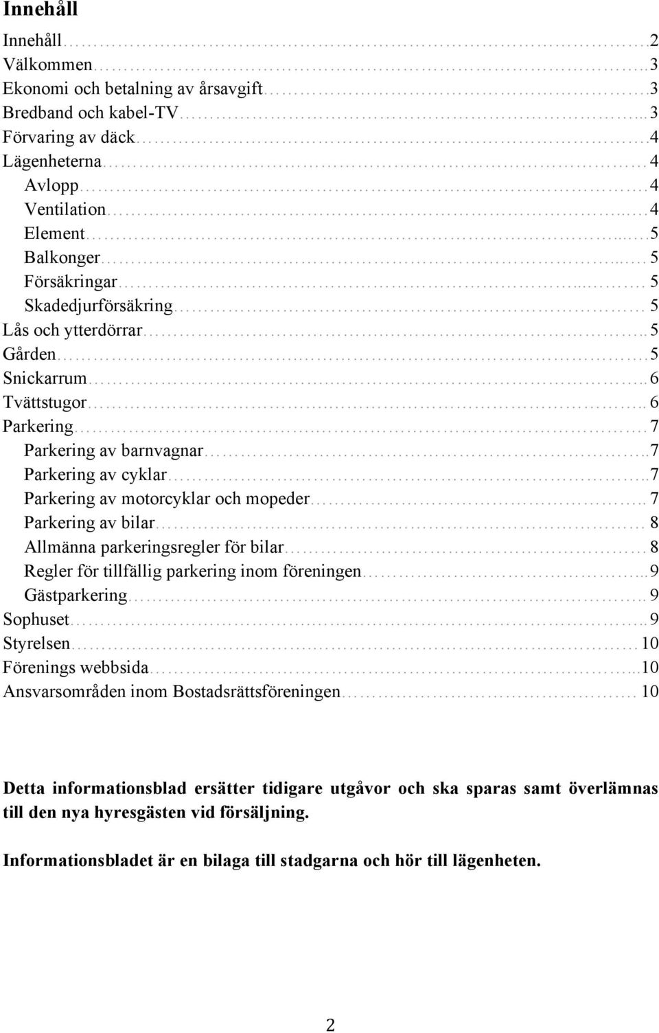 . 7 Parkering av motorcyklar och mopeder.. 7 Parkering av bilar 8 Allmänna parkeringsregler för bilar 8 Regler för tillfällig parkering inom föreningen... 9 Gästparkering.. 9 Sophuset... 9 Styrelsen.