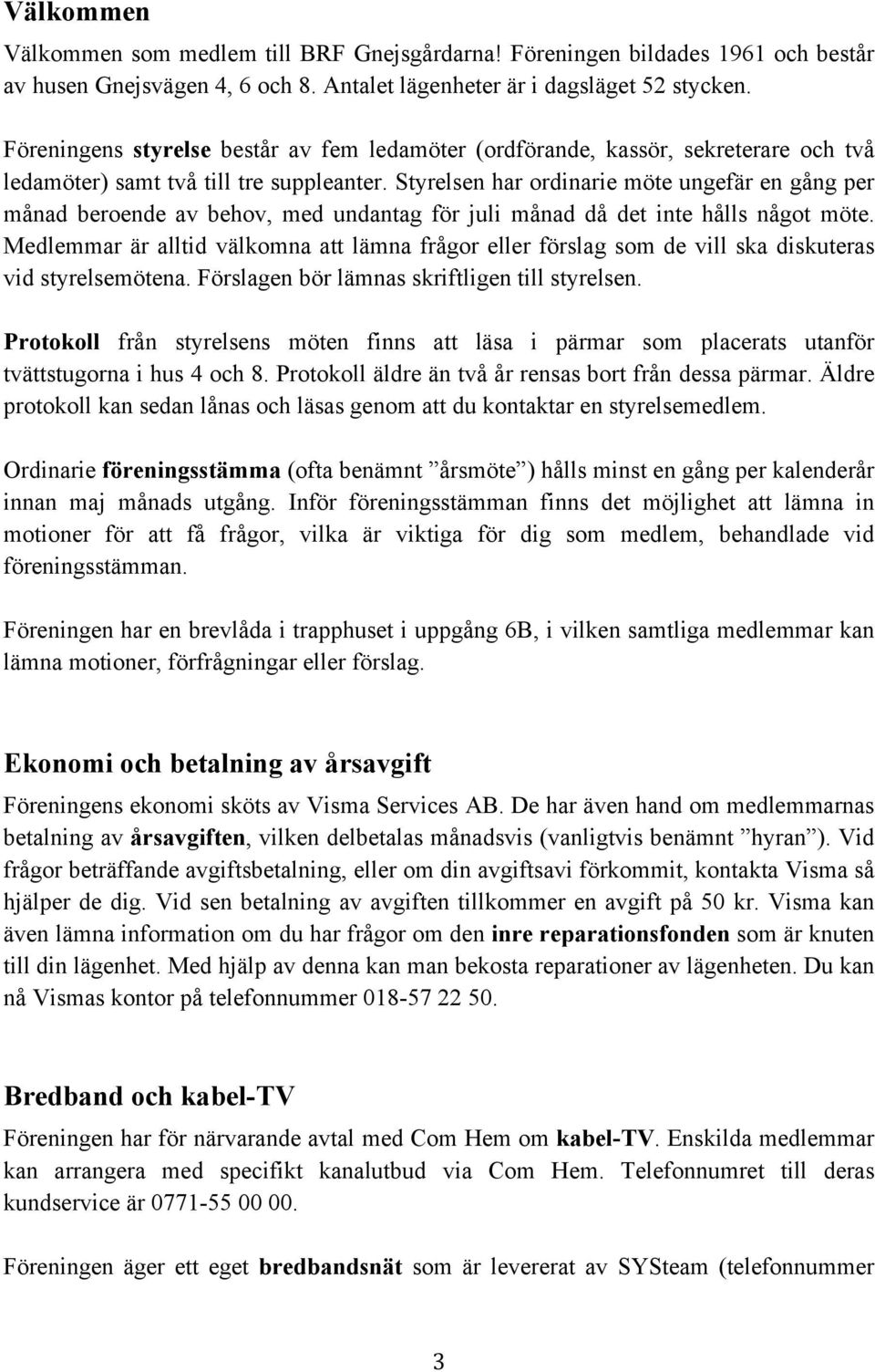 Styrelsen har ordinarie möte ungefär en gång per månad beroende av behov, med undantag för juli månad då det inte hålls något möte.