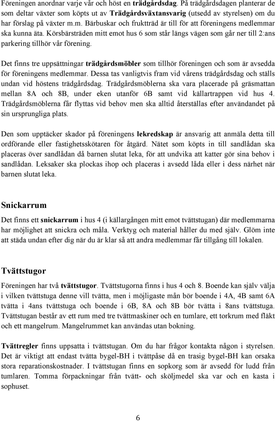 Det finns tre uppsättningar trädgårdsmöbler som tillhör föreningen och som är avsedda för föreningens medlemmar.