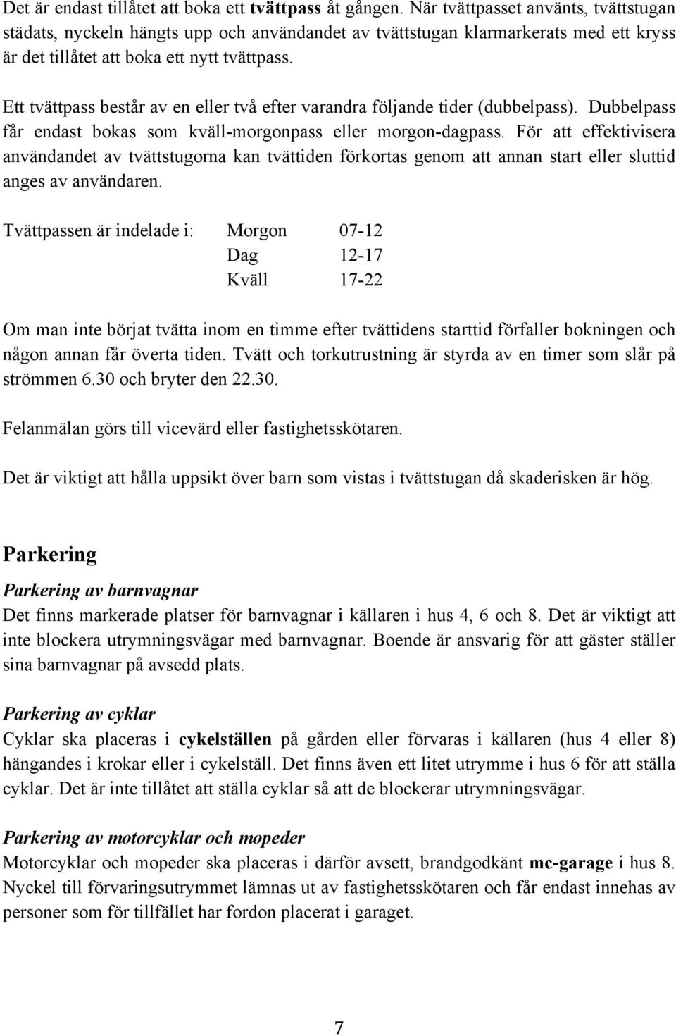 Ett tvättpass består av en eller två efter varandra följande tider (dubbelpass). Dubbelpass får endast bokas som kväll-morgonpass eller morgon-dagpass.