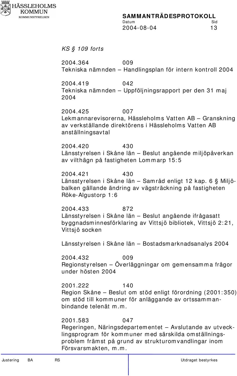 420 430 Länsstyrelsen i Skåne län Beslut angående miljöpåverkan av vilthägn på fastigheten Lommarp 15:5 2004.421 430 Länsstyrelsen i Skåne län Samråd enligt 12 kap.