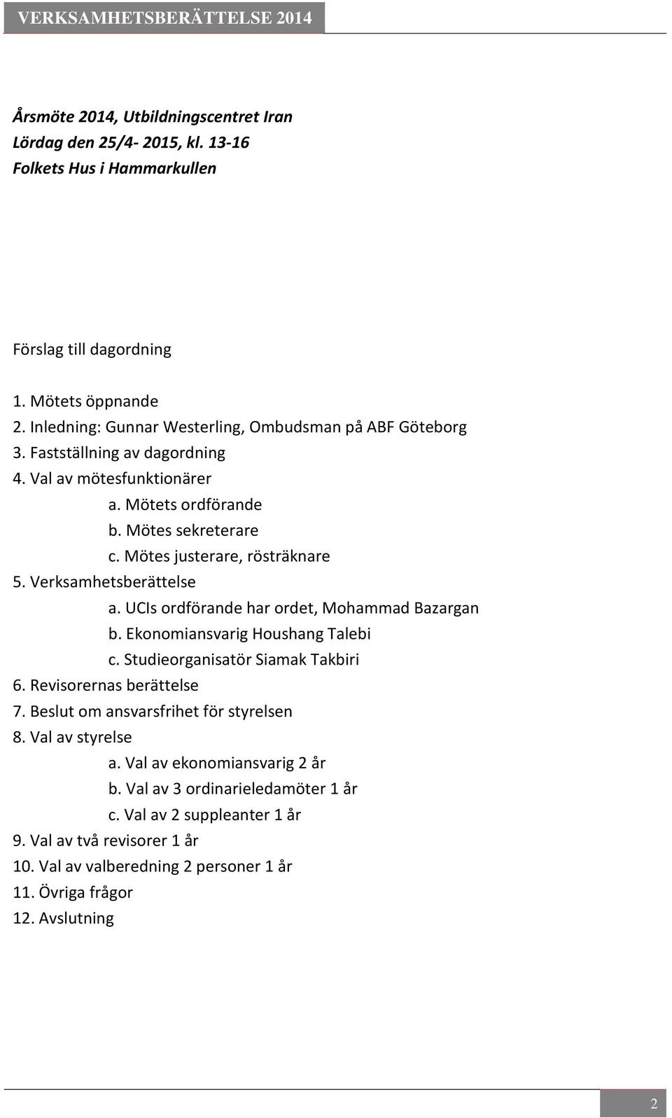 Verksamhetsberättelse a. UCIs ordförande har ordet, Mohammad Bazargan b. Ekonomiansvarig Houshang Talebi c. Studieorganisatör Siamak Takbiri 6. Revisorernas berättelse 7.