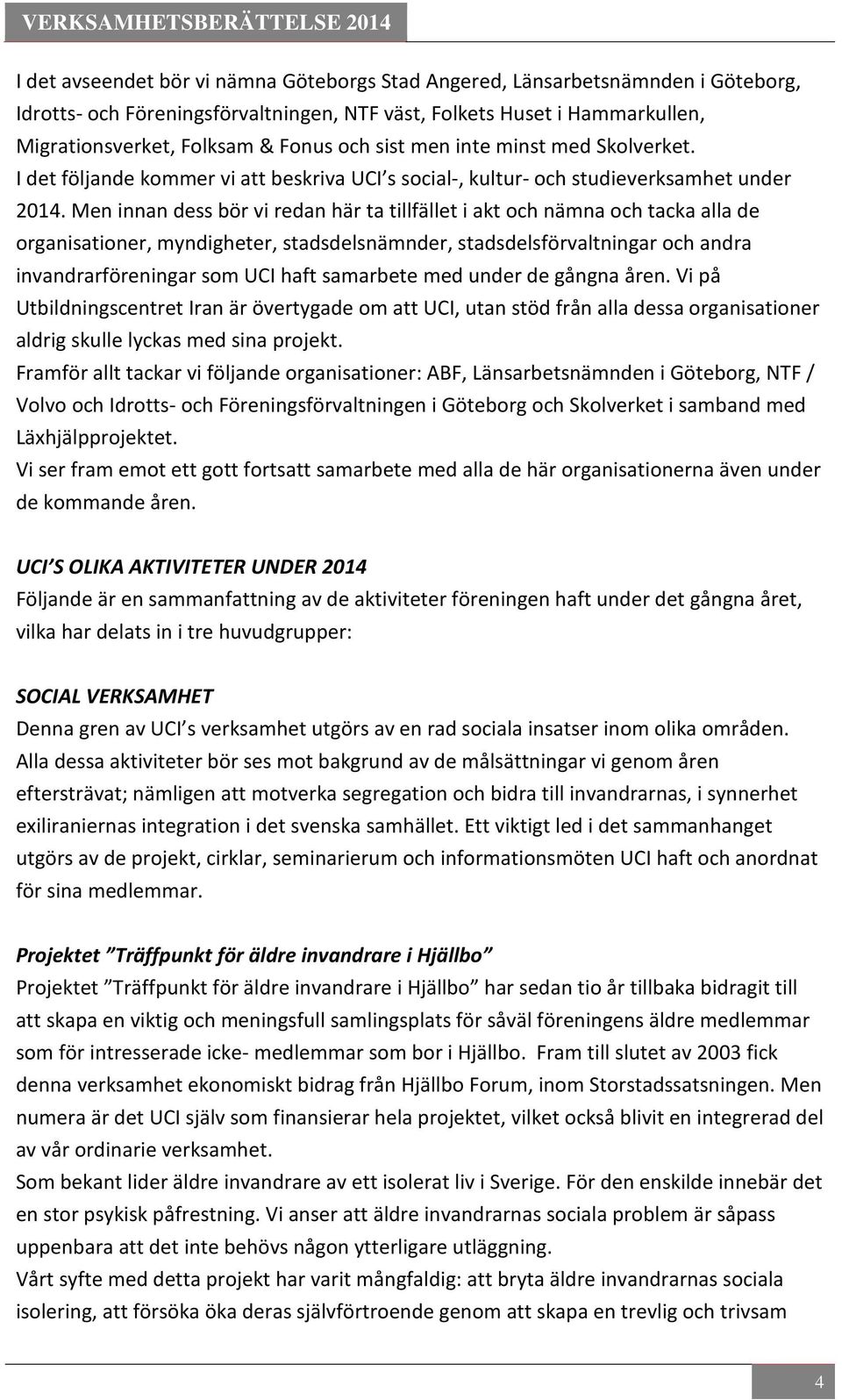 Men innan dess bör vi redan här ta tillfället i akt och nämna och tacka alla de organisationer, myndigheter, stadsdelsnämnder, stadsdelsförvaltningar och andra invandrarföreningar som UCI haft