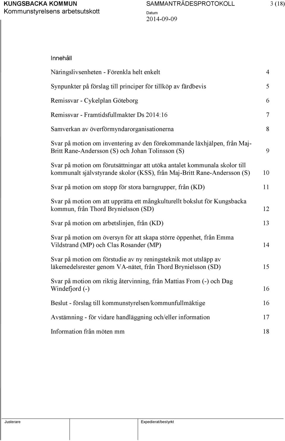 Tolinsson (S) 9 Svar på motion om förutsättningar att utöka antalet kommunala skolor till kommunalt självstyrande skolor (KSS), från Maj-Britt Rane-Andersson (S) 10 Svar på motion om stopp för stora