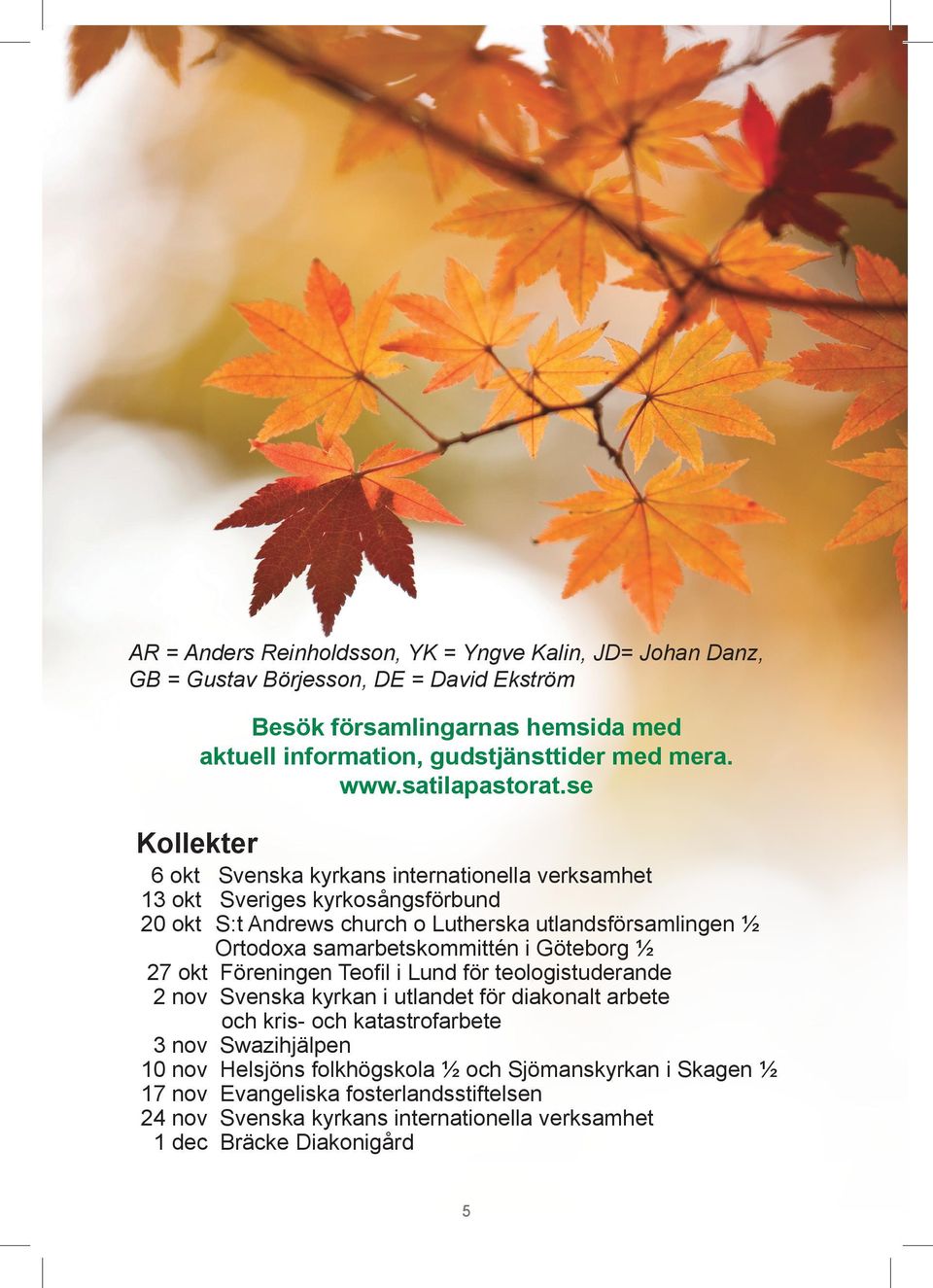 se Kollekter 6 okt Svenska kyrkans internationella verksamhet 13 okt Sveriges kyrkosångsförbund 20 okt S:t Andrews church o Lutherska utlandsförsamlingen ½ Ortodoxa