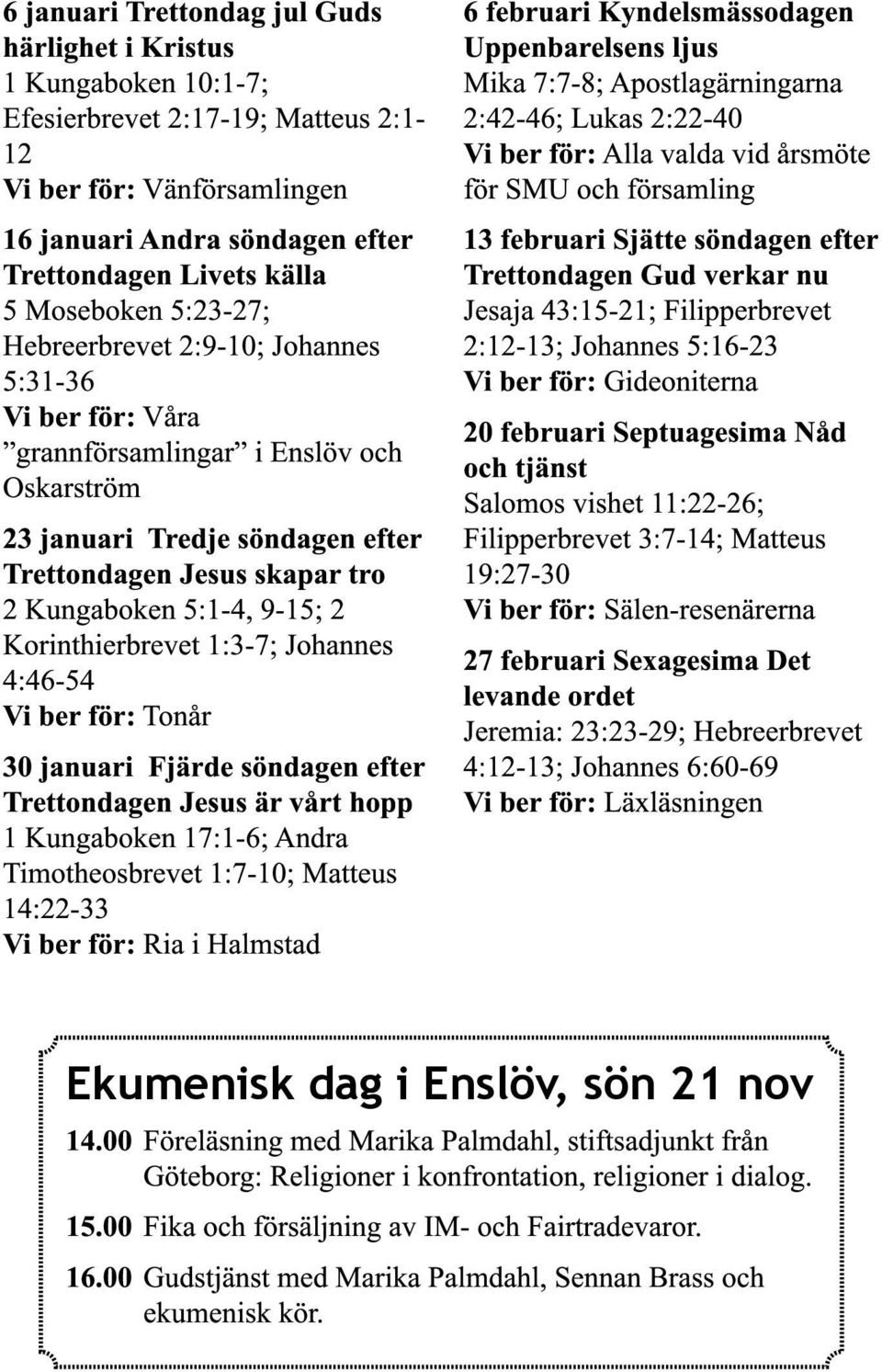 9-15; 2 Korinthierbrevet 1:3-7; Johannes 4:46-54 Vi ber för: Tonår 30 januari Fjärde söndagen efter Trettondagen Jesus är vårt hopp 1 Kungaboken 17:1-6; Andra Timotheosbrevet 1:7-10; Matteus 14:22-33