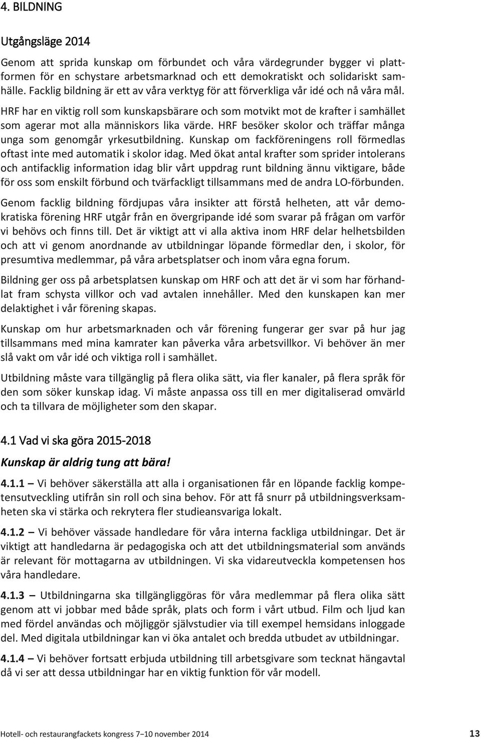 HRF har en viktig roll som kunskapsbärare och som motvikt mot de krafter i samhället som agerar mot alla människors lika värde. HRF besöker skolor och träffar många unga som genomgår yrkesutbildning.