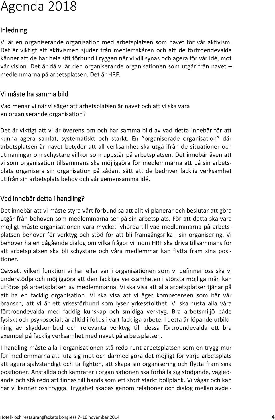 Det är då vi är den organiserande organisationen som utgår från navet medlemmarna på arbetsplatsen. Det är HRF.