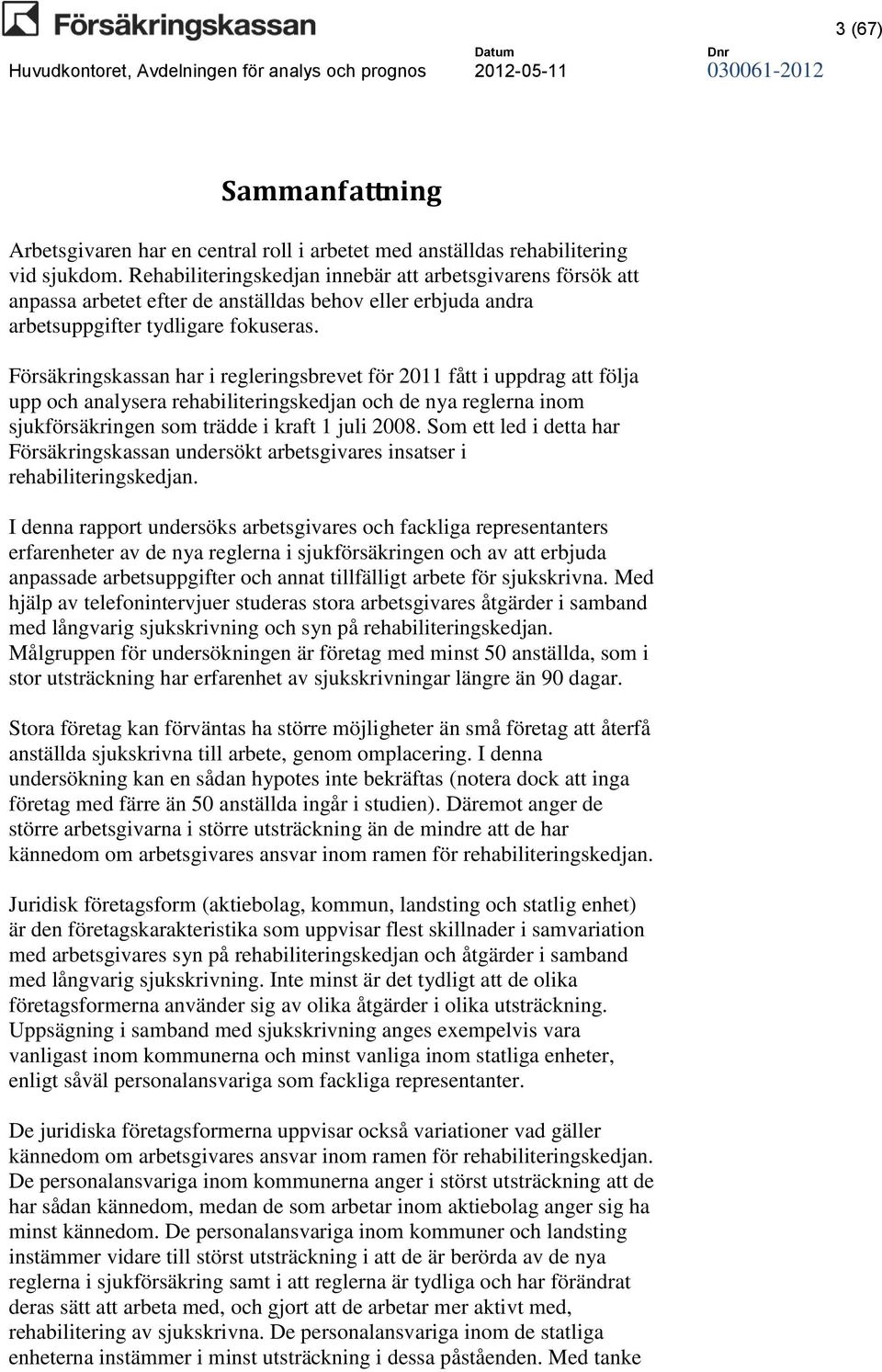 Försäkringskassan har i regleringsbrevet för 2011 fått i uppdrag att följa upp och analysera rehabiliteringskedjan och de nya reglerna inom sjukförsäkringen som trädde i kraft 1 juli 2008.