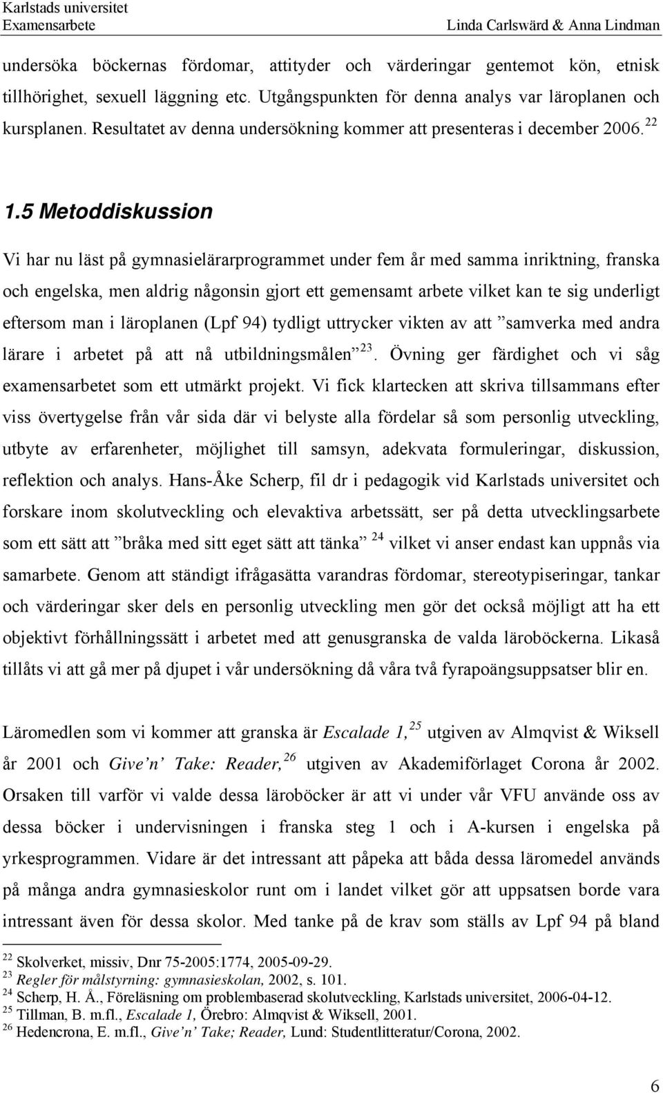 5 Metoddiskussion Vi har nu läst på gymnasielärarprogrammet under fem år med samma inriktning, franska och engelska, men aldrig någonsin gjort ett gemensamt arbete vilket kan te sig underligt