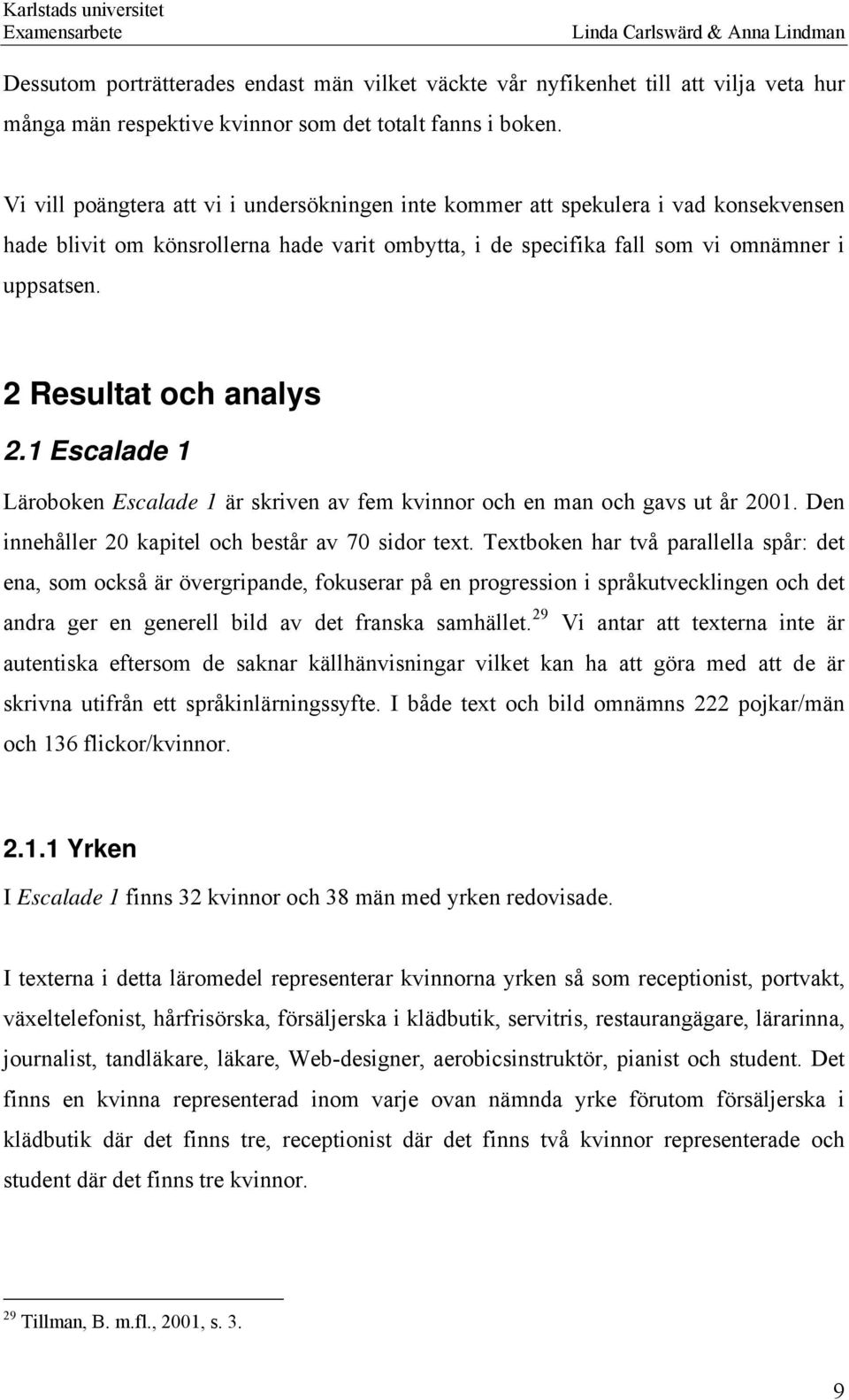 2 Resultat och analys 2.1 Escalade 1 Läroboken Escalade 1 är skriven av fem kvinnor och en man och gavs ut år 2001. Den innehåller 20 kapitel och består av 70 sidor text.