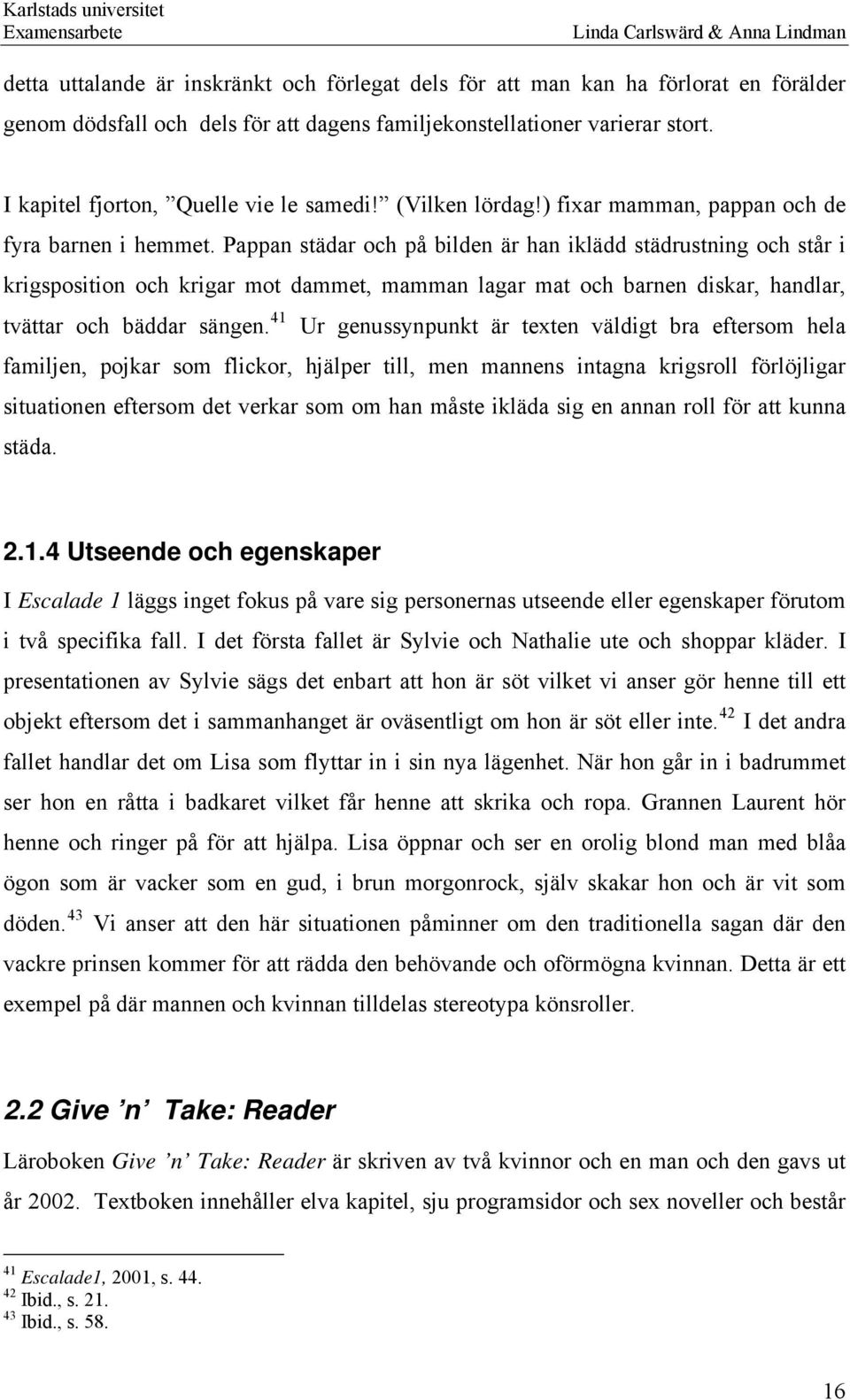 Pappan städar och på bilden är han iklädd städrustning och står i krigsposition och krigar mot dammet, mamman lagar mat och barnen diskar, handlar, tvättar och bäddar sängen.