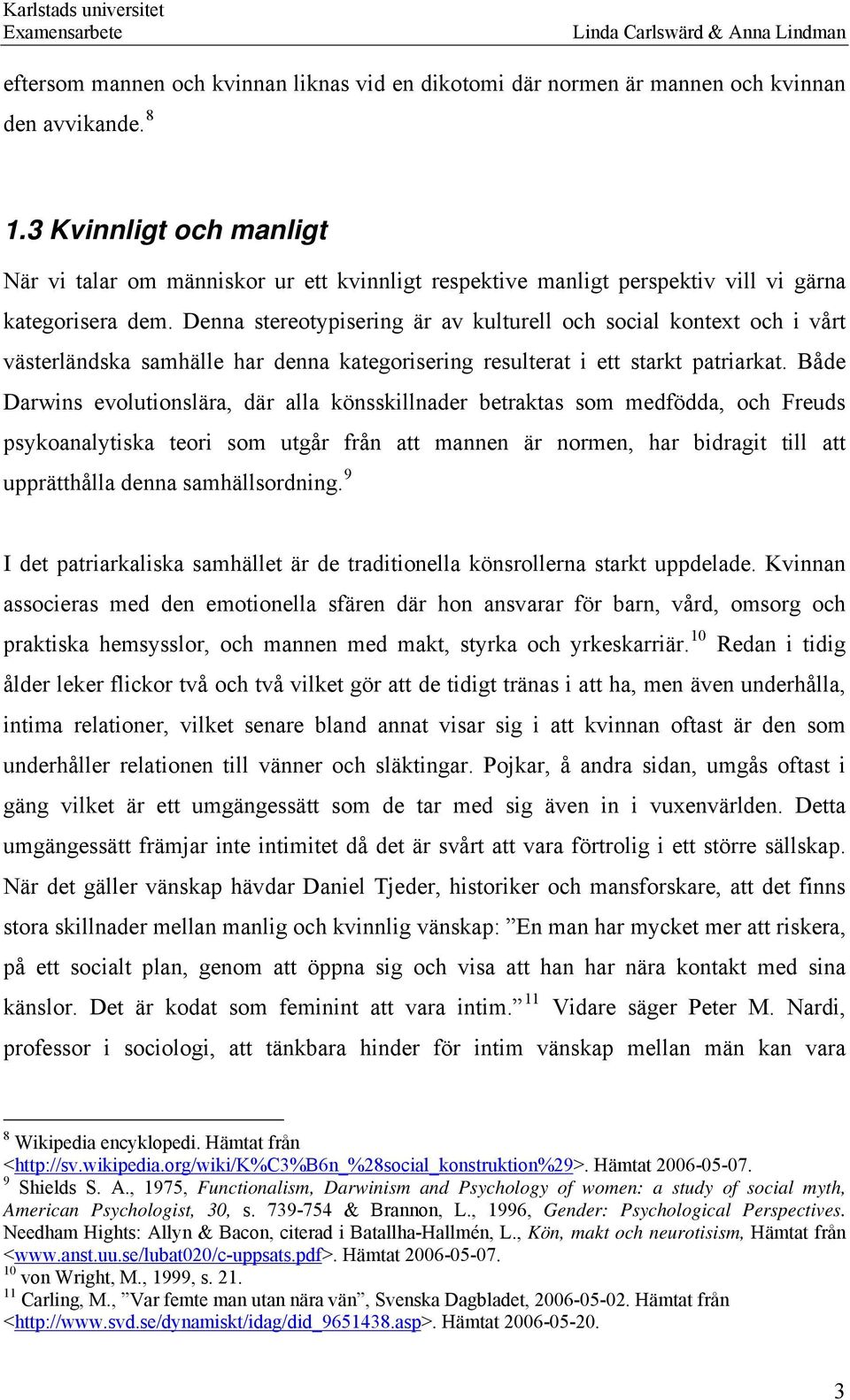 Denna stereotypisering är av kulturell och social kontext och i vårt västerländska samhälle har denna kategorisering resulterat i ett starkt patriarkat.