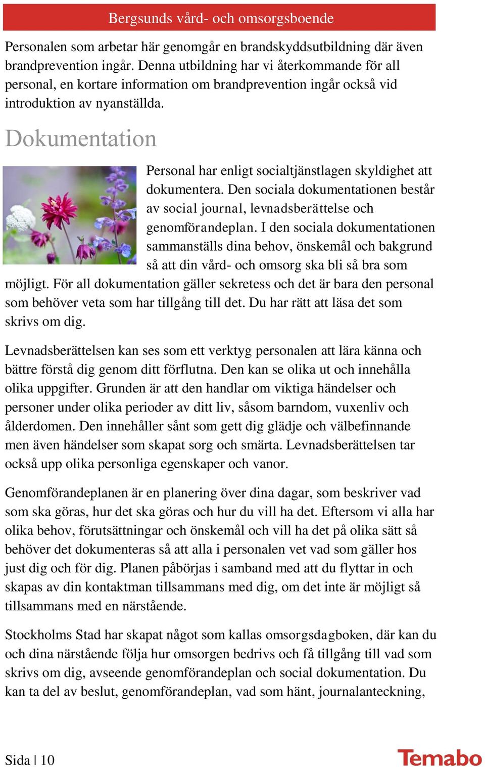 Dokumentation Personal har enligt socialtjänstlagen skyldighet att dokumentera. Den sociala dokumentationen består av social journal, levnadsberättelse och genomförandeplan.