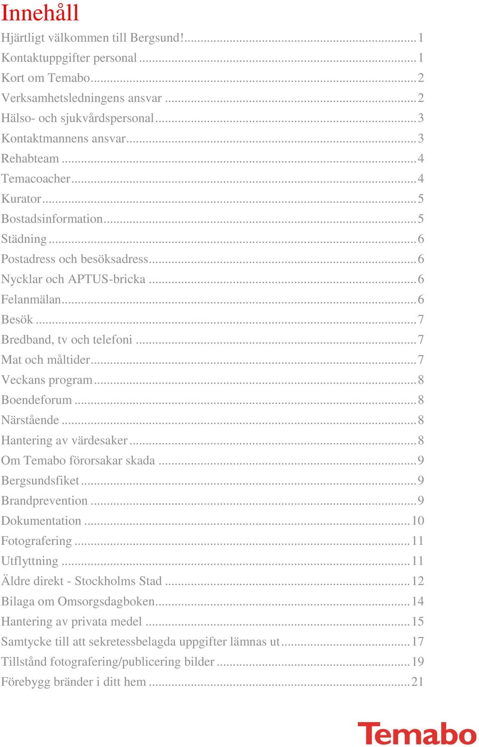 .. 7 Bredband, tv och telefoni... 7 Mat och måltider... 7 Veckans program... 8 Boendeforum... 8 Närstående... 8 Hantering av värdesaker... 8 Om Temabo förorsakar skada... 9 Bergsundsfiket.