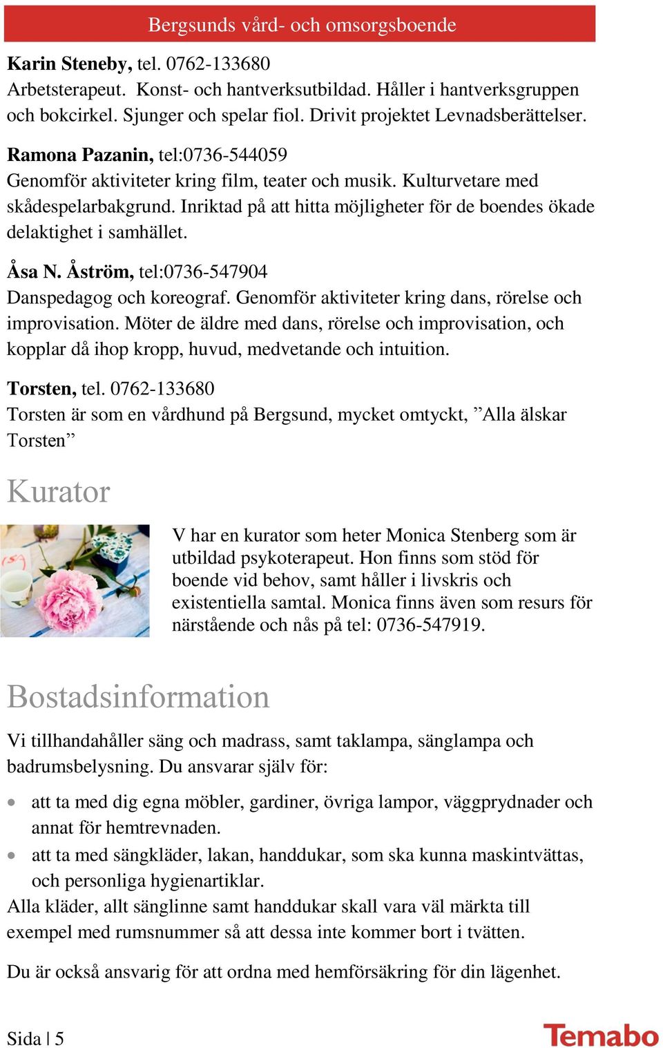 Inriktad på att hitta möjligheter för de boendes ökade delaktighet i samhället. Åsa N. Åström, tel:0736-547904 Danspedagog och koreograf. Genomför aktiviteter kring dans, rörelse och improvisation.