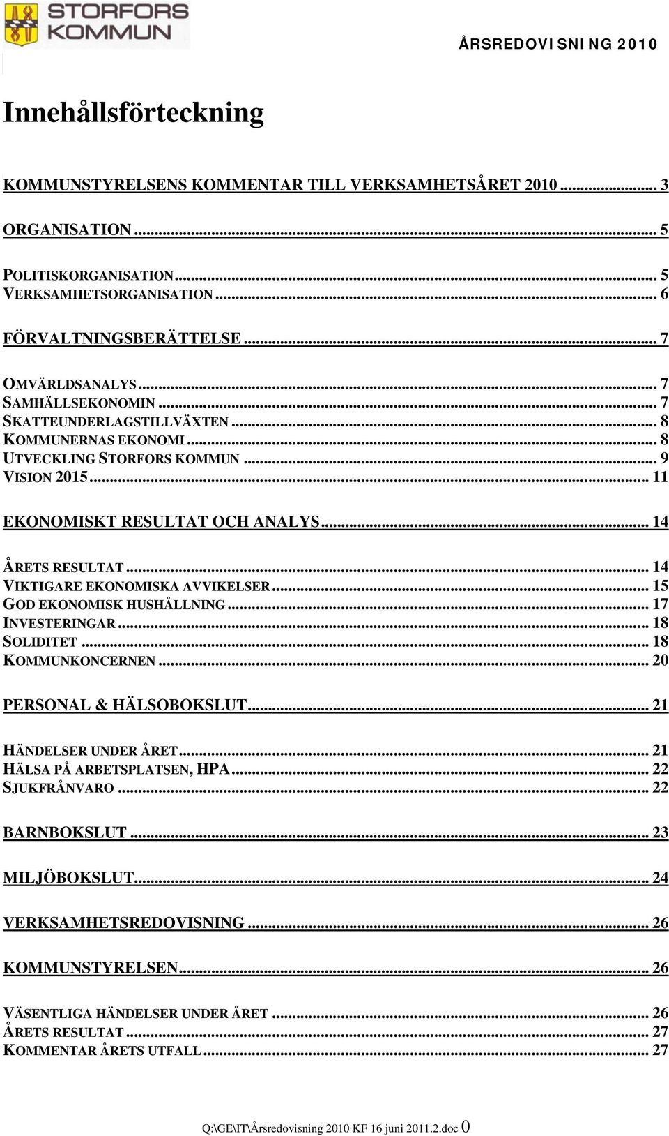 .. 14 VIKTIGARE EKONOMISKA AVVIKELSER... 15 GOD EKONOMISK HUSHÅLLNING... 17 INVESTERINGAR... 18 SOLIDITET... 18 KOMMUNKONCERNEN... 20 PERSONAL & HÄLSOBOKSLUT... 21 HÄNDELSER UNDER ÅRET.