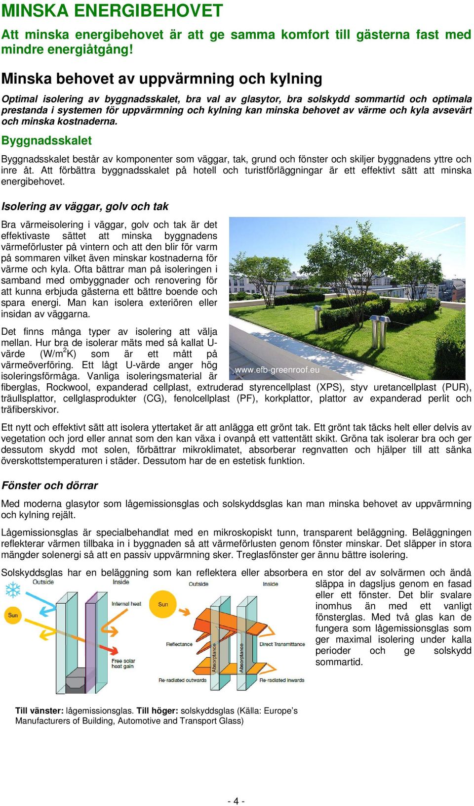 behovet av värme och kyla avsevärt och minska kostnaderna. Byggnadsskalet Byggnadsskalet består av komponenter som väggar, tak, grund och fönster och skiljer byggnadens yttre och inre åt.