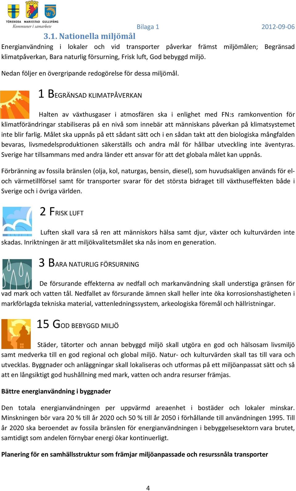 1 BEGRÄNSAD KLIMATPÅVERKAN Halten av växthusgaser i atmosfären ska i enlighet med FN:s ramkonvention för klimatförändringar stabiliseras på en nivå som innebär att människans påverkan på