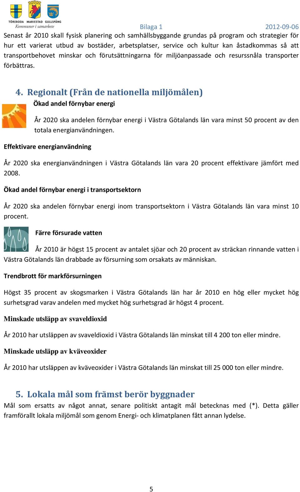 Regionalt (Från de nationella miljömålen) Ökad andel förnybar energi År 2020 ska andelen förnybar energi i Västra Götalands län vara minst 50 procent av den totala energianvändningen.