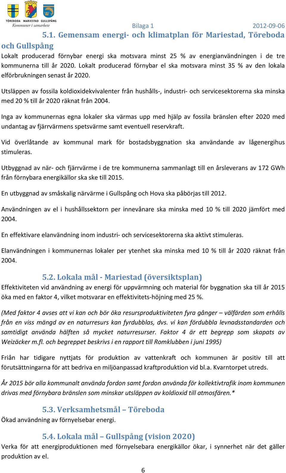 Utsläppen av fossila koldioxidekvivalenter från hushålls-, industri- och servicesektorerna ska minska med 20 % till år 2020 räknat från 2004.