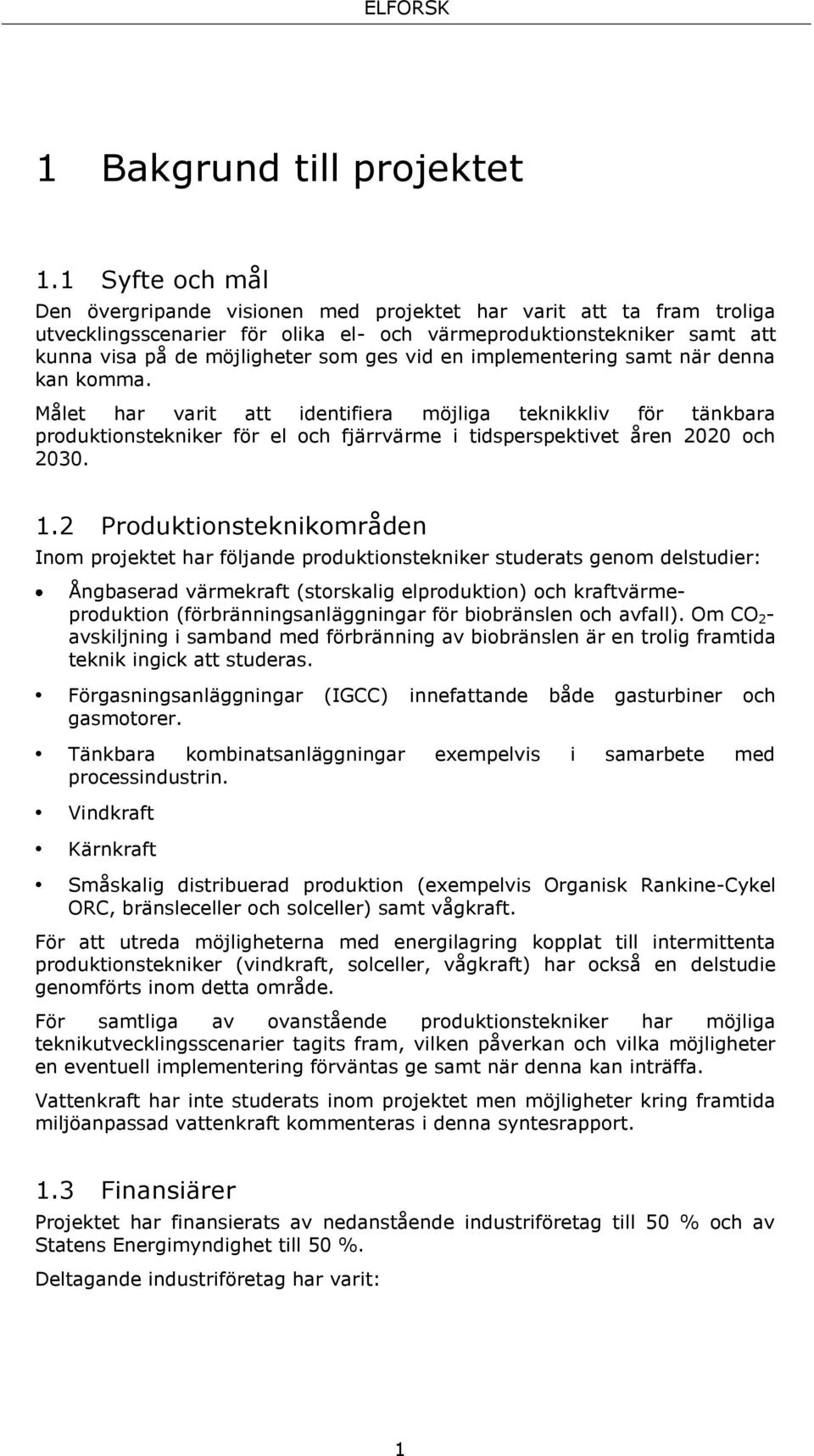 en implementering samt när denna kan komma. Målet har varit att identifiera möjliga teknikkliv för tänkbara produktionstekniker för el och fjärrvärme i tidsperspektivet åren 2020 och 2030. 1.