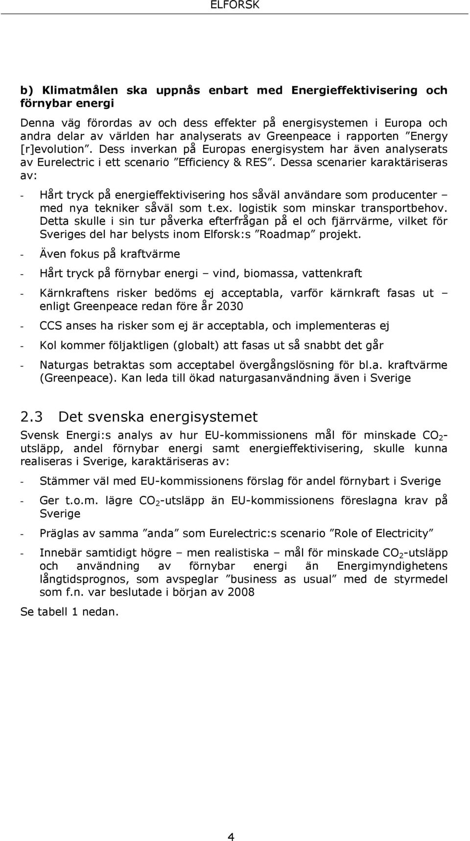 Dessa scenarier karaktäriseras av: - Hårt tryck på energieffektivisering hos såväl användare som producenter med nya tekniker såväl som t.ex. logistik som minskar transportbehov.