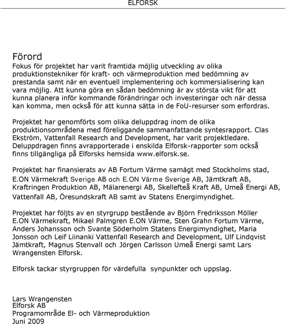 Att kunna göra en sådan bedömning är av största vikt för att kunna planera inför kommande förändringar och investeringar och när dessa kan komma, men också för att kunna sätta in de FoU-resurser som