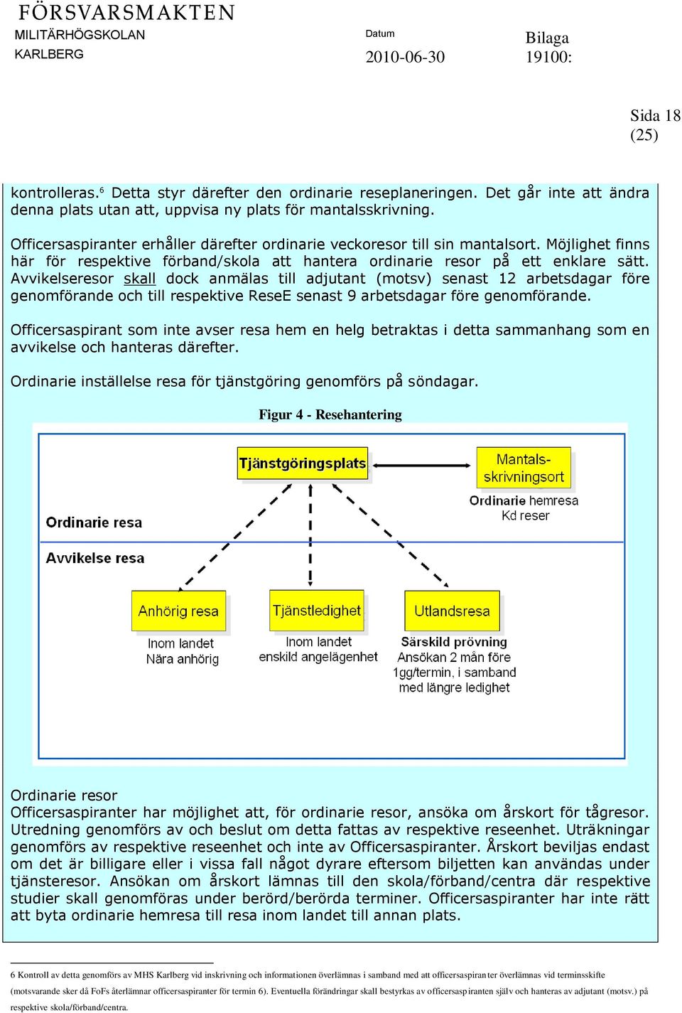 Avvikelseresor skall dock anmälas till adjutant (motsv) senast 12 arbetsdagar före genomförande och till respektive ReseE senast 9 arbetsdagar före genomförande.