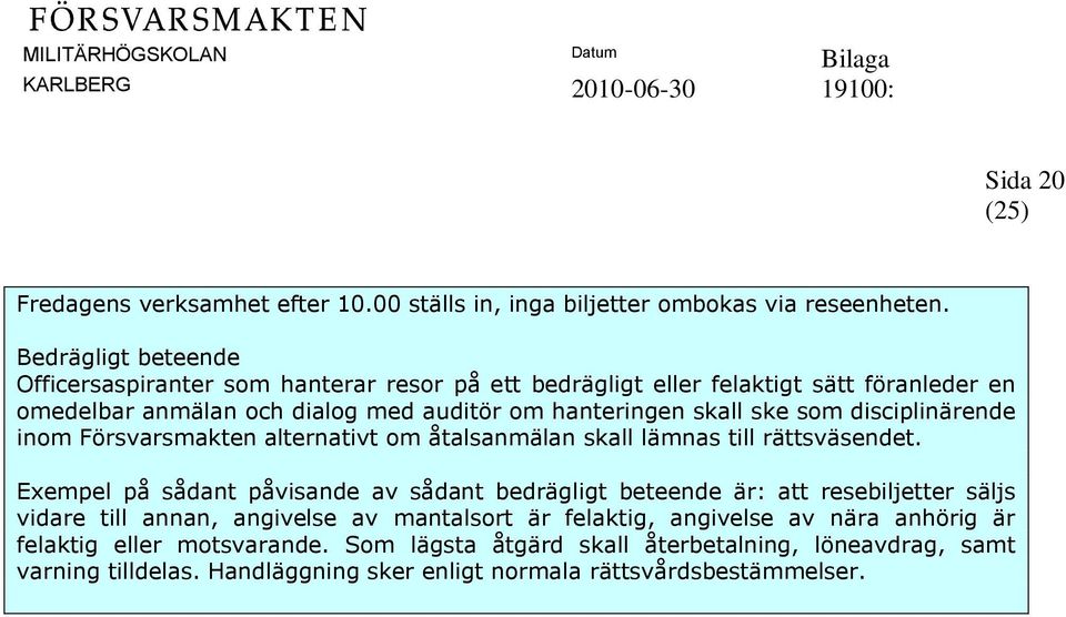 ske som disciplinärende inom Försvarsmakten alternativt om åtalsanmälan skall lämnas till rättsväsendet.