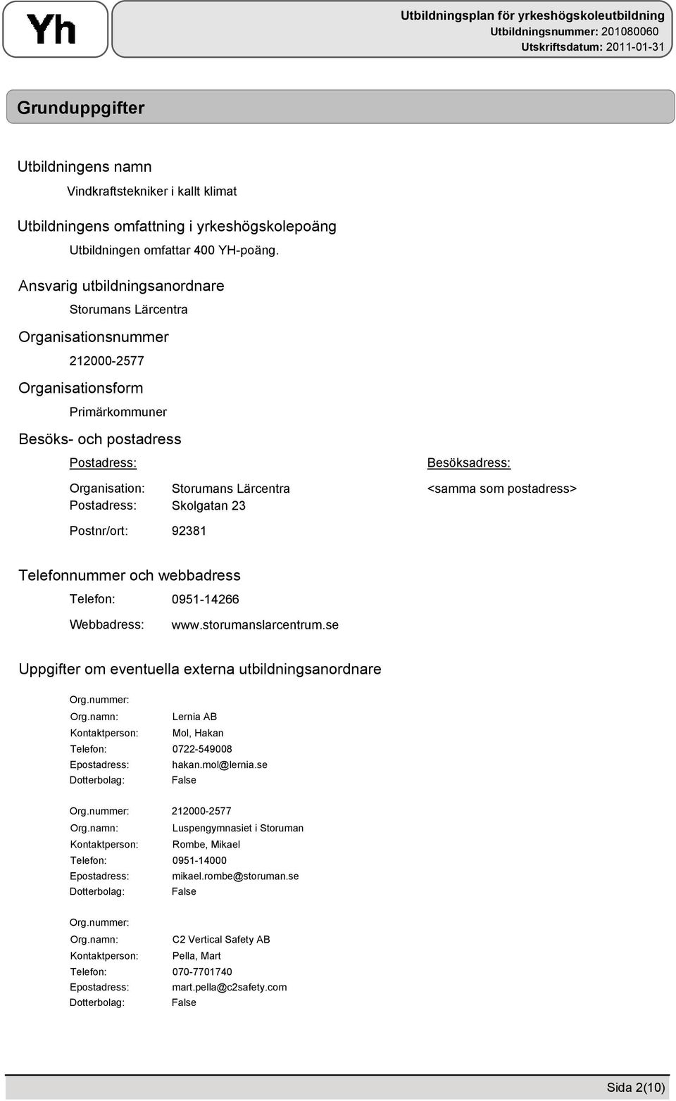 Lärcentra Skolgatan 23 92381 Besöksadress: <samma som postadress> Telefonnummer och webbadress Telefon: Webbadress: 0951-14266 www.storumanslarcentrum.