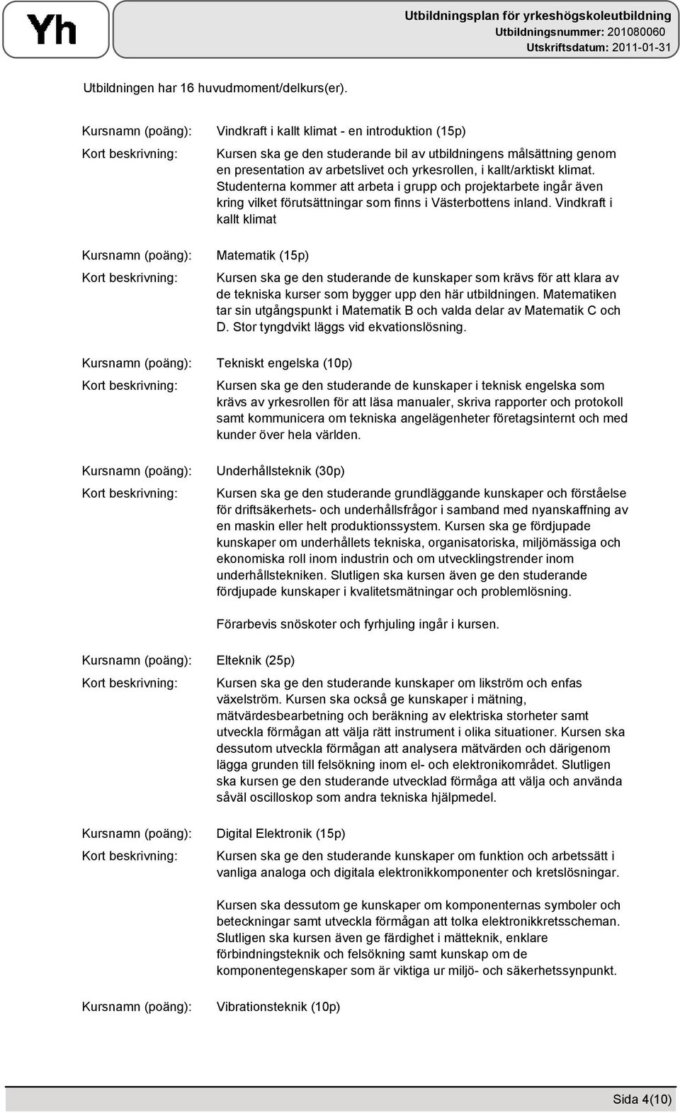 Studenterna kommer att arbeta i grupp och projektarbete ingår även kring vilket förutsättningar som finns i Västerbottens inland.