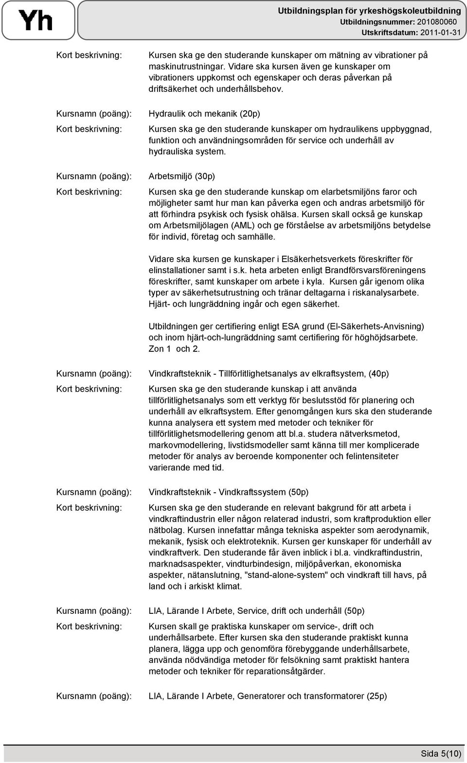 Hydraulik och mekanik (20p) Kursen ska ge den studerande kunskaper om hydraulikens uppbyggnad, funktion och användningsområden för service och underhåll av hydrauliska system.