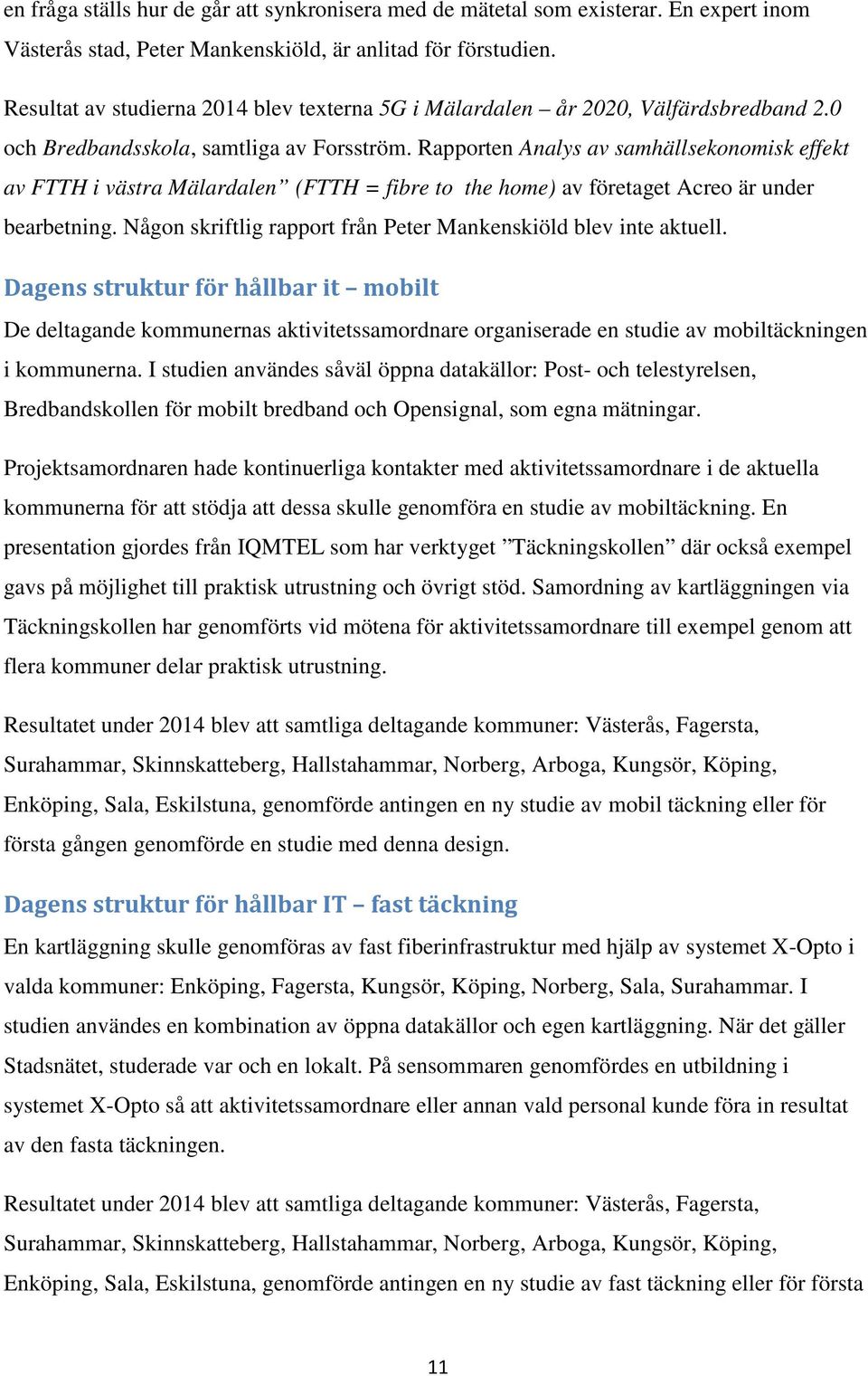 Rapporten Analys av samhällsekonomisk effekt av FTTH i västra Mälardalen (FTTH = fibre to the home) av företaget Acreo är under bearbetning.