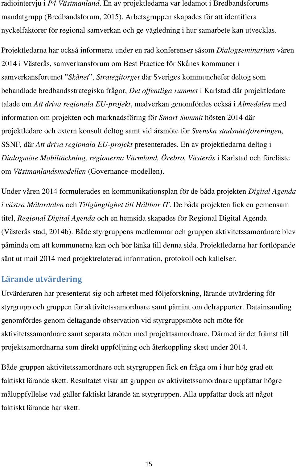 Projektledarna har också informerat under en rad konferenser såsom Dialogseminarium våren 2014 i Västerås, samverkansforum om Best Practice för Skånes kommuner i samverkansforumet Skånet,