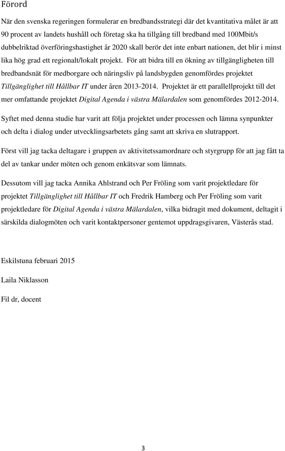 För att bidra till en ökning av tillgängligheten till bredbandsnät för medborgare och näringsliv på landsbygden genomfördes projektet Tillgänglighet till Hållbar IT under åren 2013-2014.