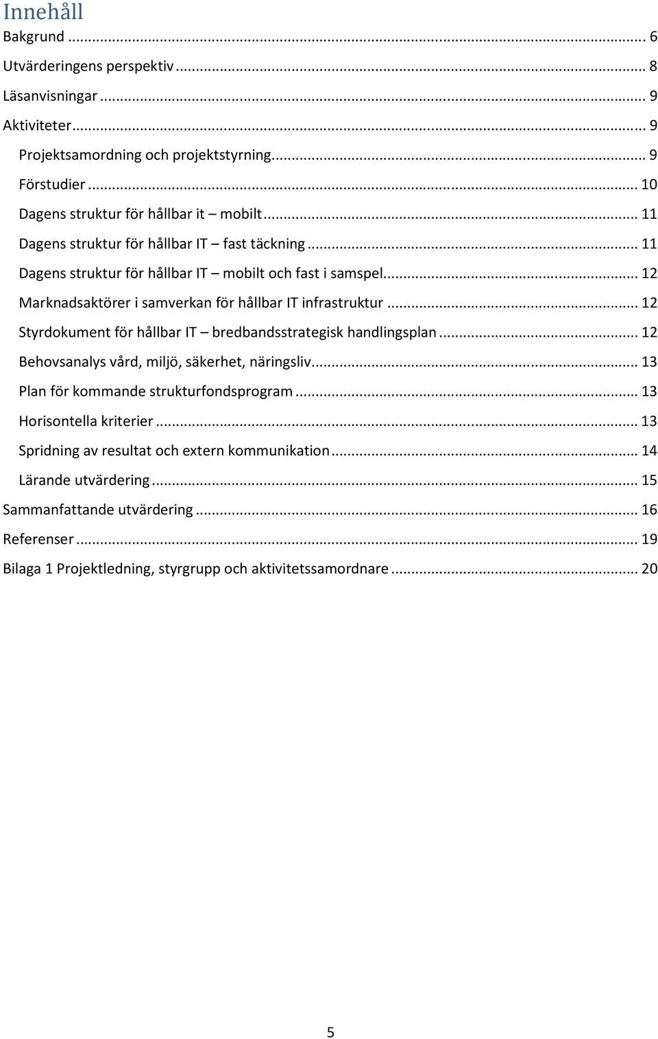 .. 12 Styrdokument för hållbar IT bredbandsstrategisk handlingsplan... 12 Behovsanalys vård, miljö, säkerhet, näringsliv... 13 Plan för kommande strukturfondsprogram.