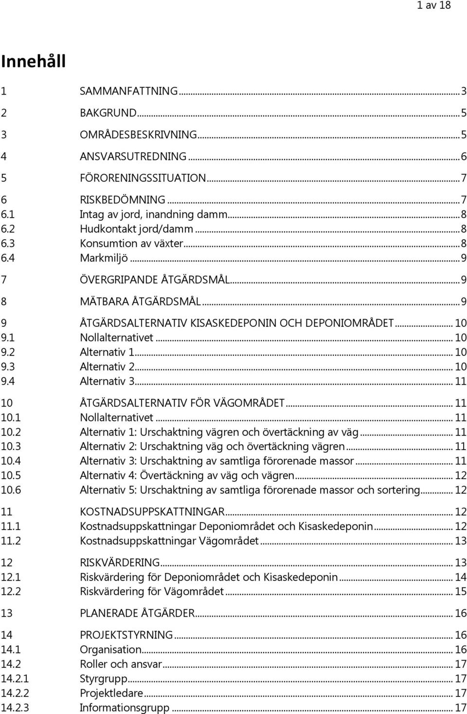 1 Nollalternativet... 10 9.2 Alternativ 1... 10 9.3 Alternativ 2... 10 9.4 Alternativ 3... 11 10 ÅTGÄRDSALTERNATIV FÖR VÄGOMRÅDET... 11 10.1 Nollalternativet... 11 10.2 Alternativ 1: Urschaktning vägren och övertäckning av väg.