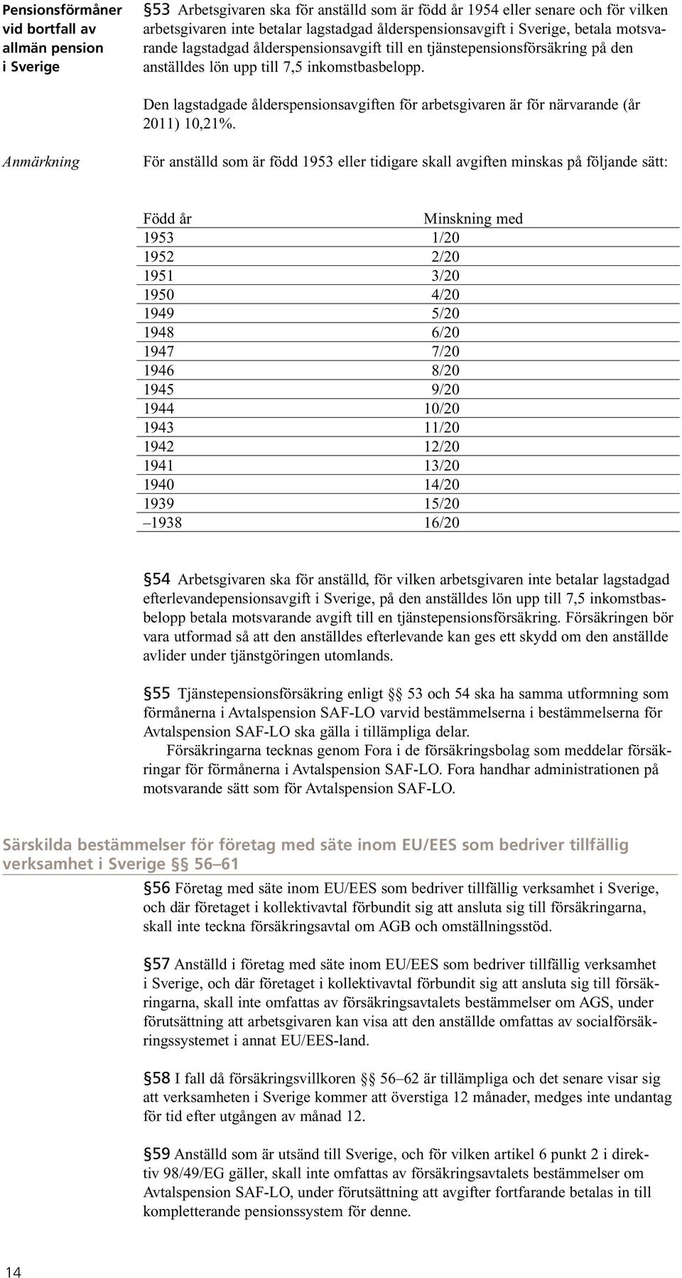 Den lagstadgade ålderspensionsavgiften för arbetsgivaren är för närvarande (år 2011) 10,21%.