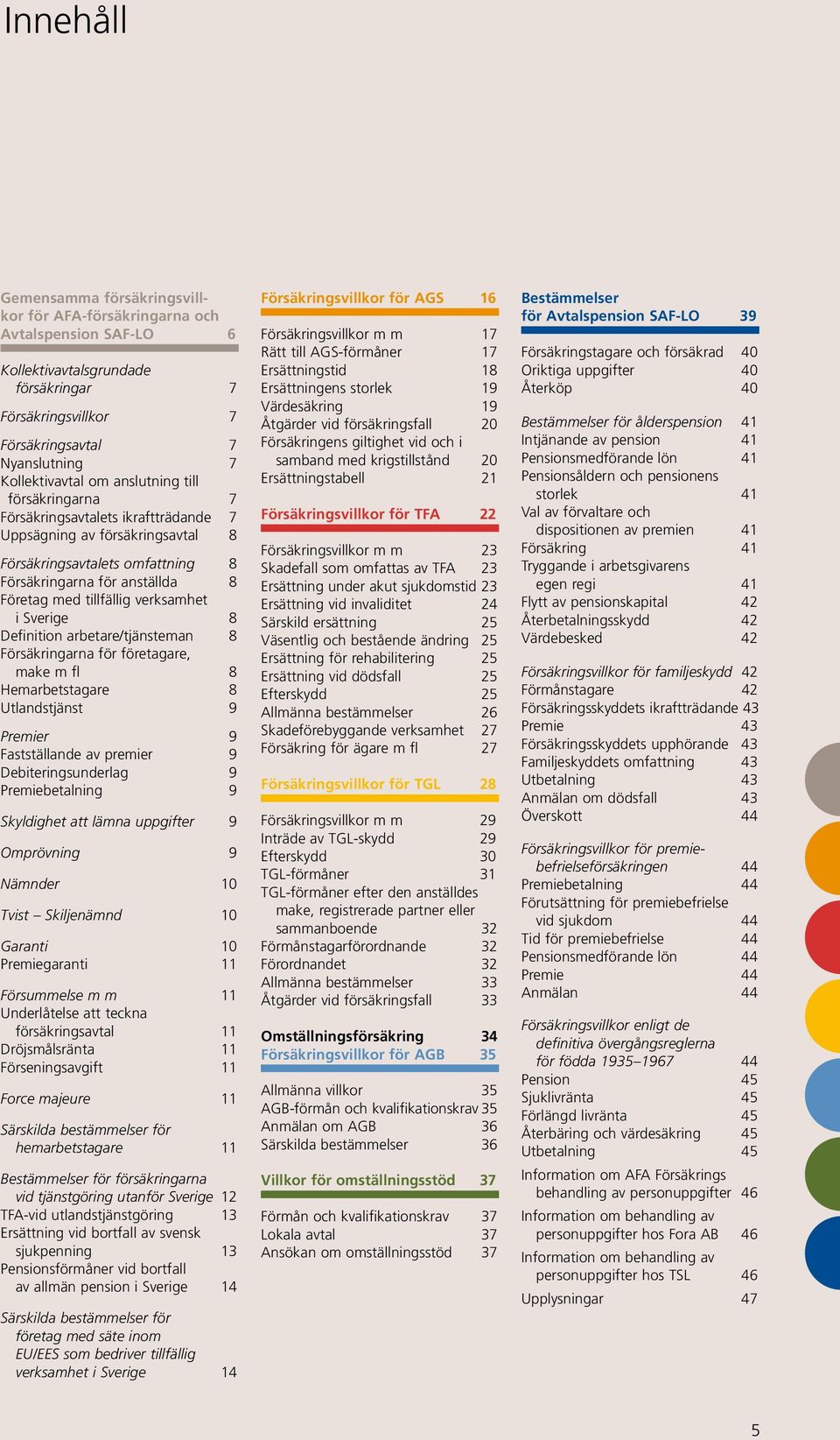 verksamhet i Sverige 8 Definition arbetare/tjänsteman 8 Försäkringarna för företagare, make m fl 8 Hemarbetstagare 8 Utlandstjänst 9 Premier 9 Fastställande av premier 9 Debiteringsunderlag 9