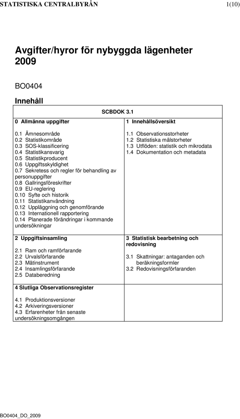 10 Syfte och historik 0.11 Statistikanvändning 0.12 Uppläggning och genomförande 0.13 Internationell rapportering 0.14 Planerade förändringar i kommande undersökningar 2 Uppgiftsinsamling 2.