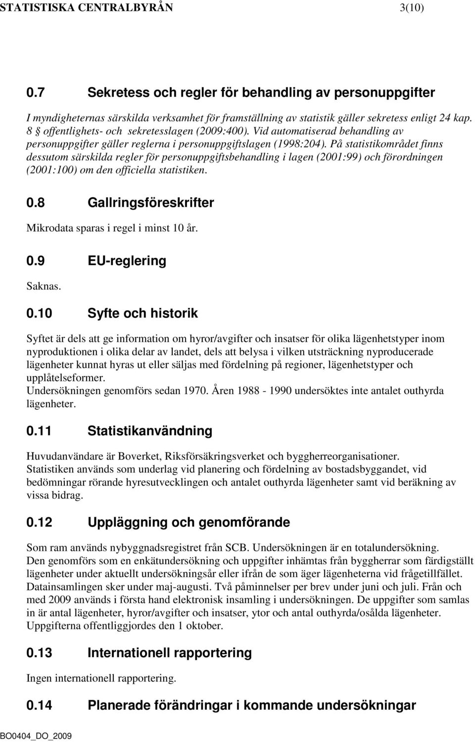 På statistikområdet finns dessutom särskilda regler för personuppgiftsbehandling i lagen (2001:99) och förordningen (2001:100) om den officiella statistiken. 0.