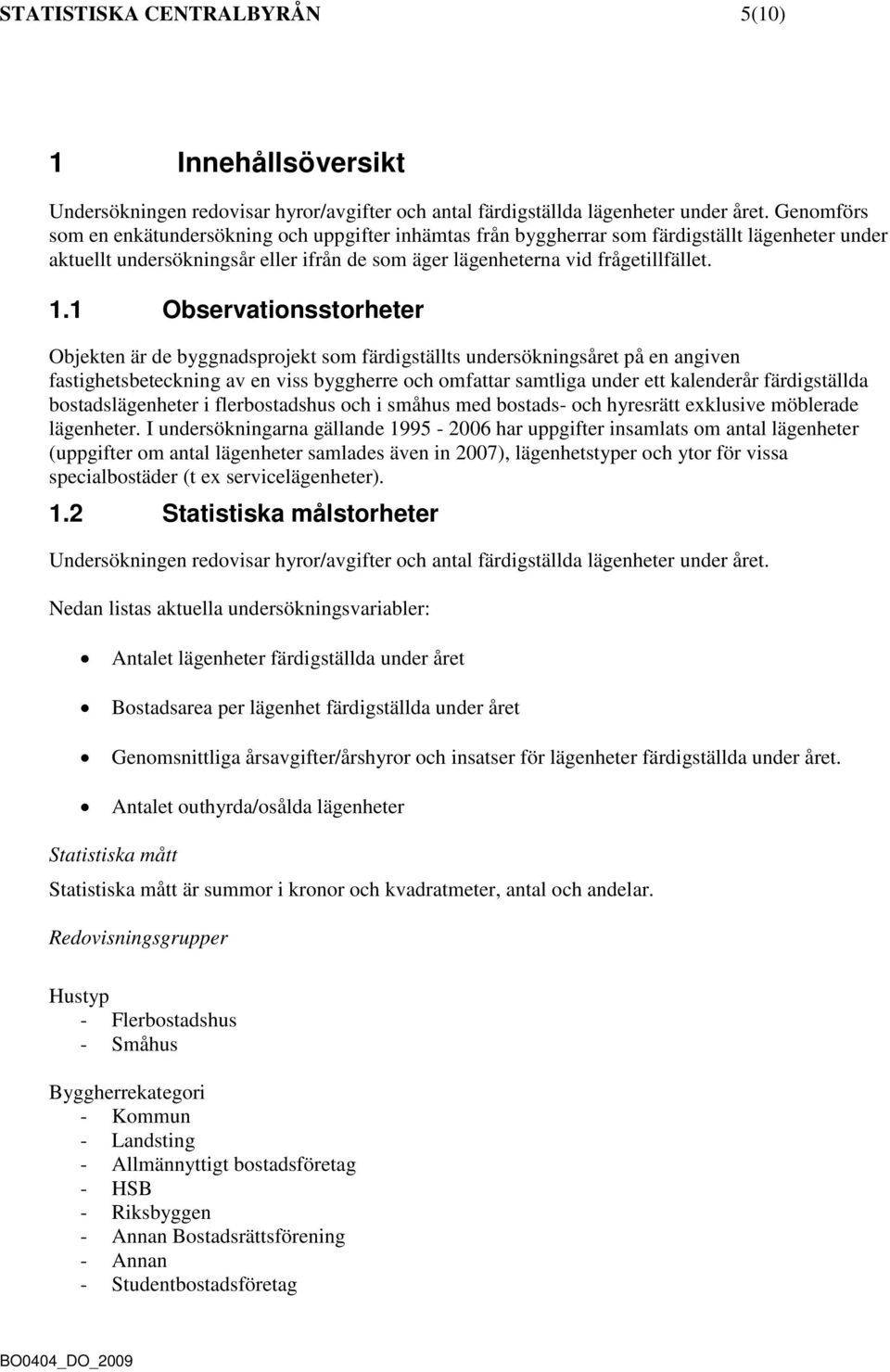 1 Observationsstorheter Objekten är de byggnadsprojekt som färdigställts undersökningsåret på en angiven fastighetsbeteckning av en viss byggherre och omfattar samtliga under ett kalenderår