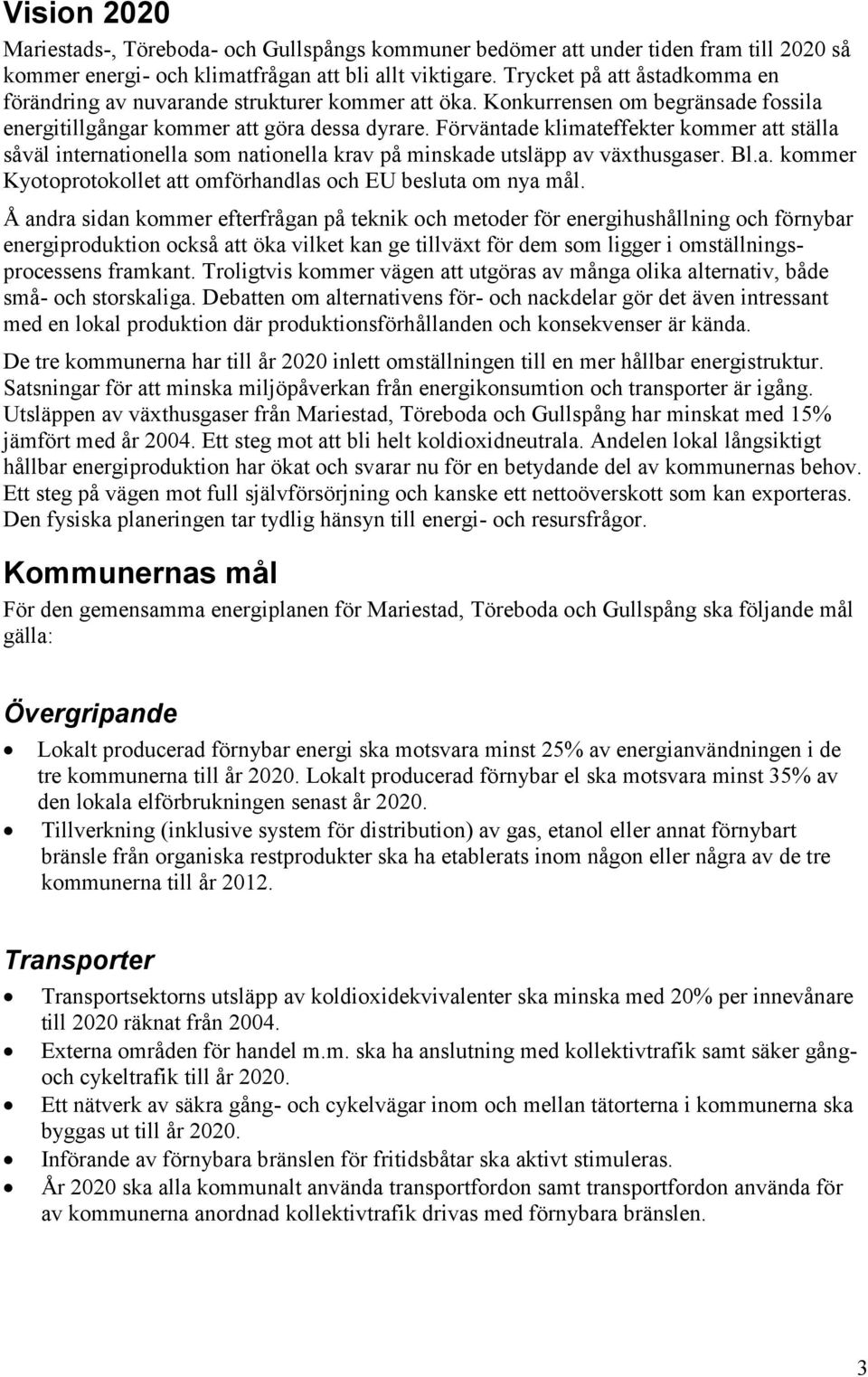 Förväntade klimateffekter kommer att ställa såväl internationella som nationella krav på minskade utsläpp av växthusgaser. Bl.a. kommer Kyotoprotokollet att omförhandlas och EU besluta om nya mål.